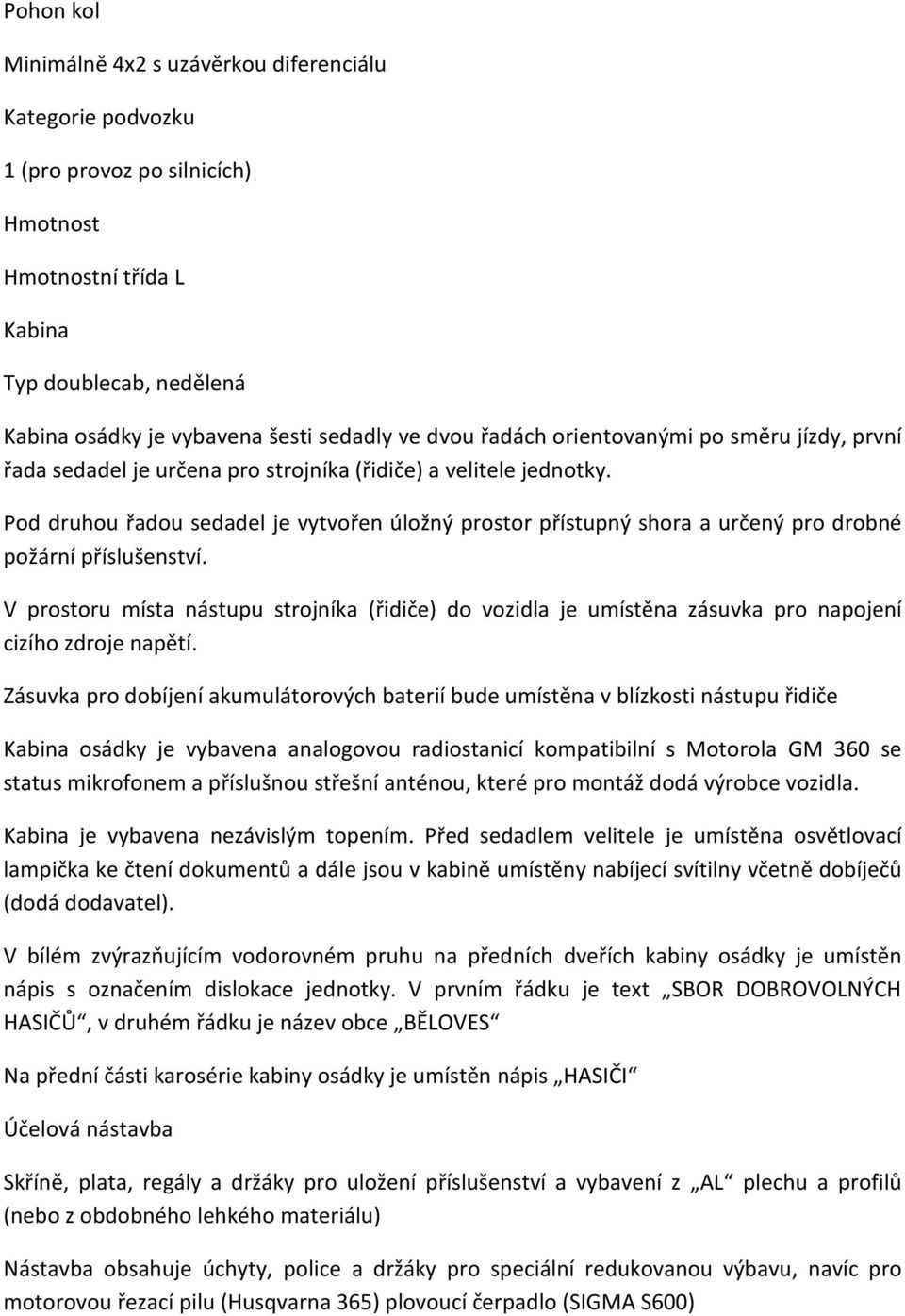 Pod druhou řadou sedadel je vytvořen úložný prostor přístupný shora a určený pro drobné požární příslušenství.