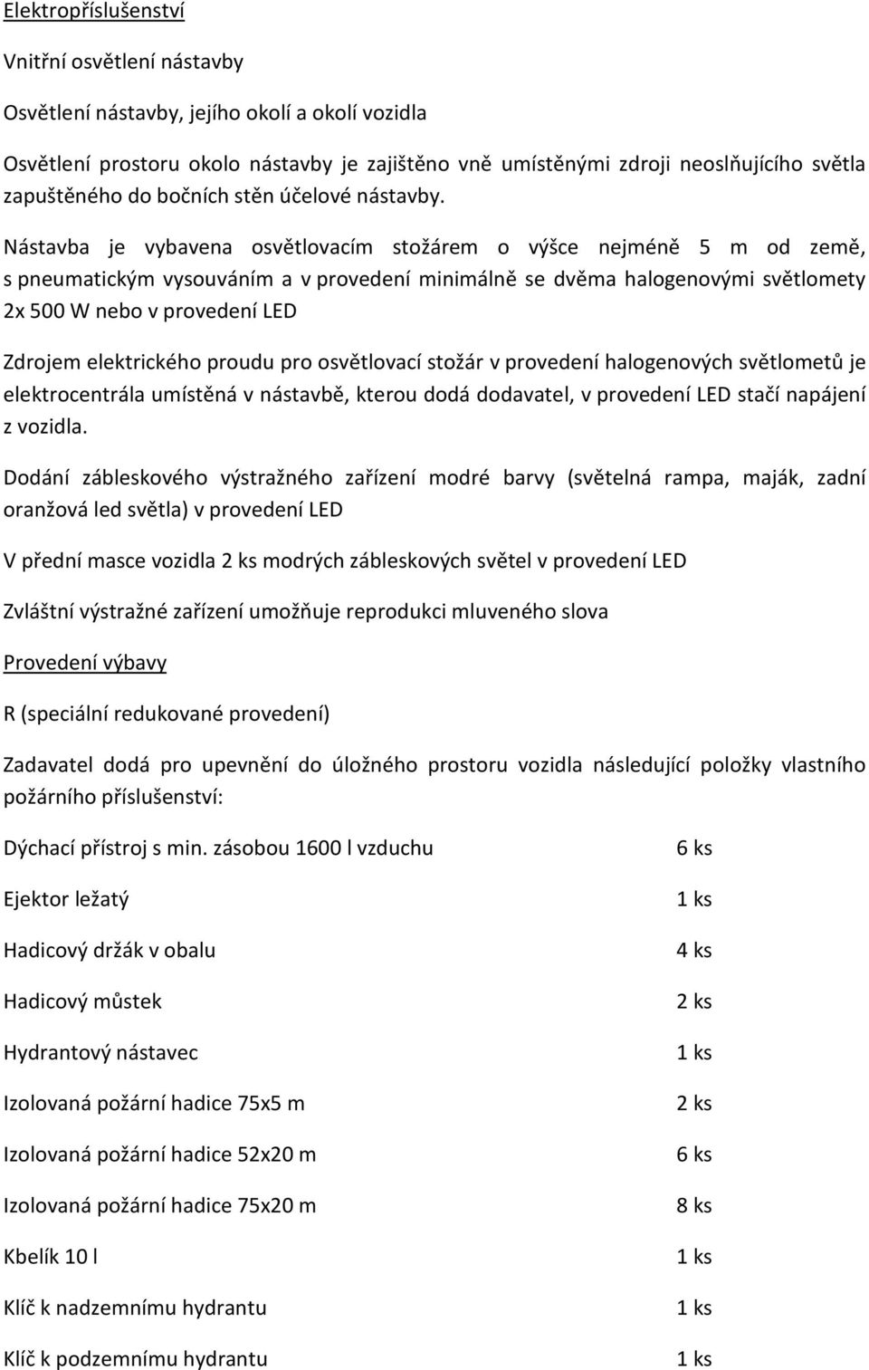 Nástavba je vybavena osvětlovacím stožárem o výšce nejméně 5 m od země, s pneumatickým vysouváním a v provedení minimálně se dvěma halogenovými světlomety 2x 500 W nebo v provedení LED Zdrojem