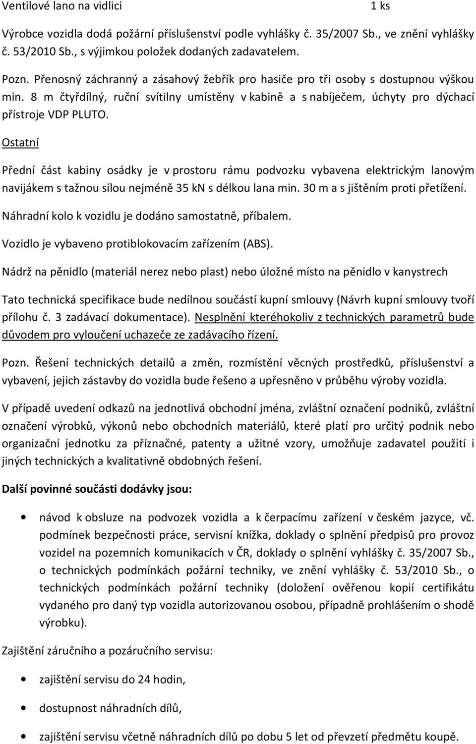 Ostatní Přední část kabiny osádky je v prostoru rámu podvozku vybavena elektrickým lanovým navijákem s tažnou sílou nejméně 35 kn s délkou lana min. 30 m a s jištěním proti přetížení.