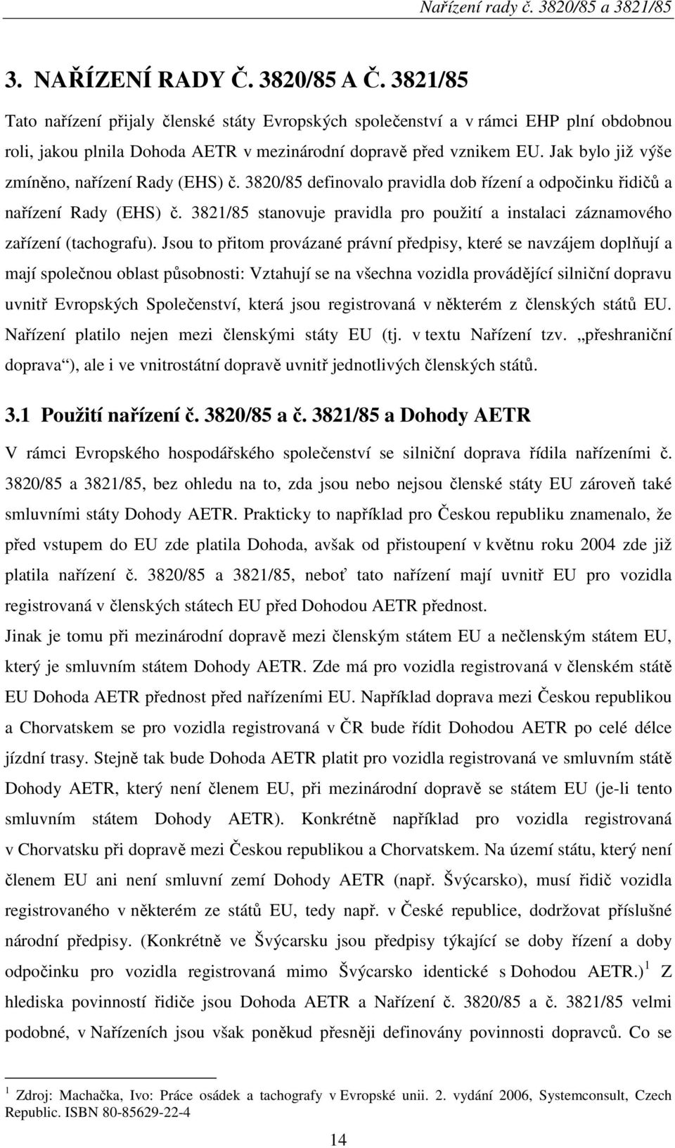 Jak bylo již výše zmíněno, nařízení Rady (EHS) č. 3820/85 definovalo pravidla dob řízení a odpočinku řidičů a nařízení Rady (EHS) č.