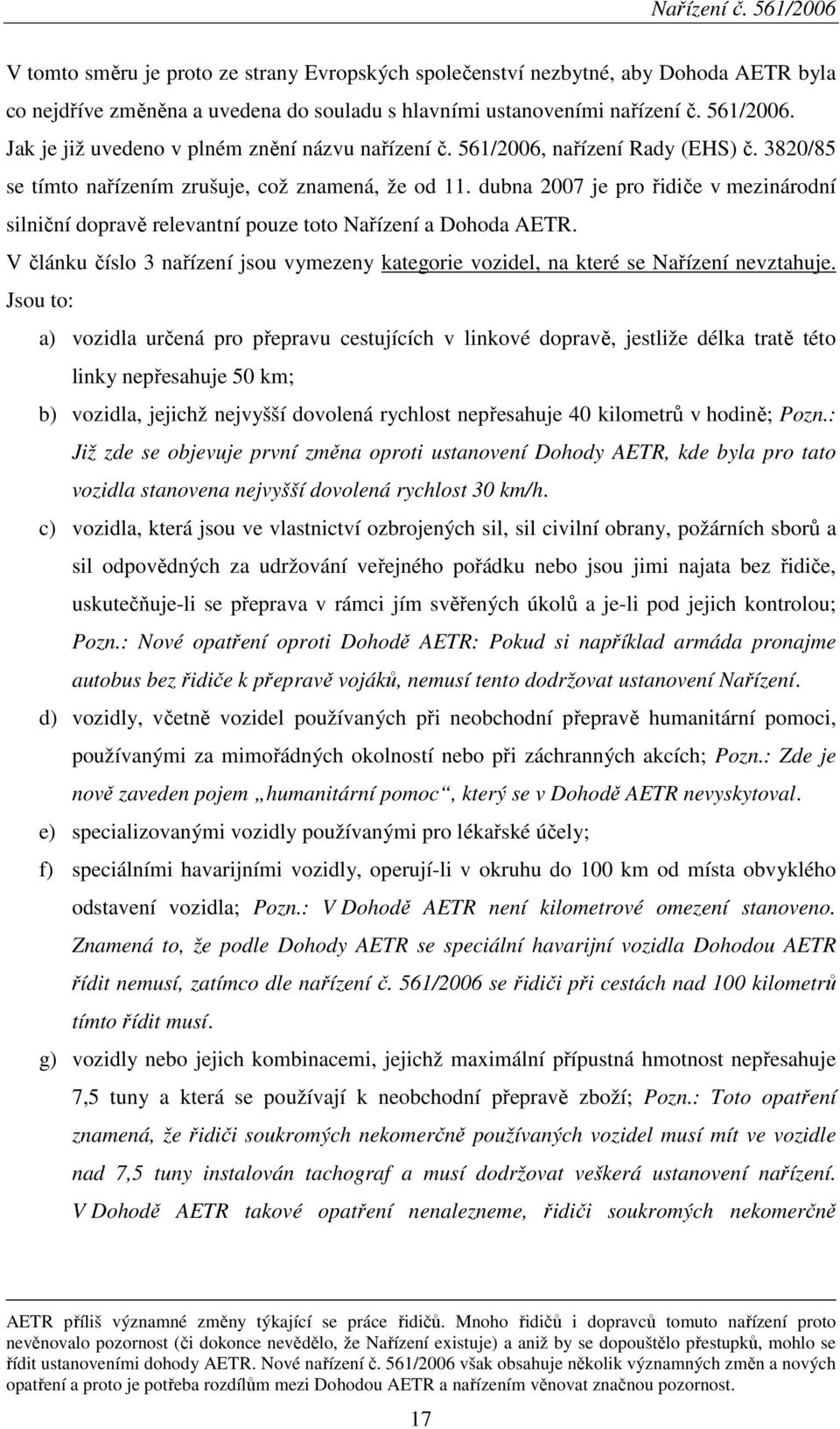 dubna 2007 je pro řidiče v mezinárodní silniční dopravě relevantní pouze toto Nařízení a Dohoda AETR. V článku číslo 3 nařízení jsou vymezeny kategorie vozidel, na které se Nařízení nevztahuje.