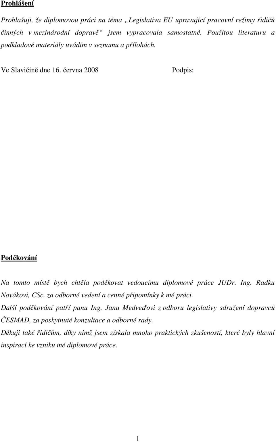 června 2008 Podpis: Poděkování Na tomto místě bych chtěla poděkovat vedoucímu diplomové práce JUDr. Ing. Radku Novákovi, CSc. za odborné vedení a cenné připomínky k mé práci.