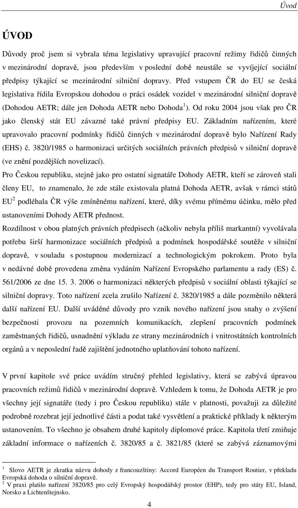 Před vstupem ČR do EU se česká legislativa řídila Evropskou dohodou o práci osádek vozidel v mezinárodní silniční dopravě (Dohodou AETR; dále jen Dohoda AETR nebo Dohoda 1 ).