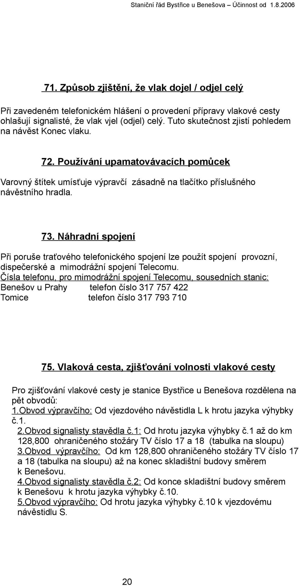 Náhradní spojení Při poruše traťového telefonického spojení lze použít spojení provozní, dispečerské a mimodrážní spojení Telecomu.