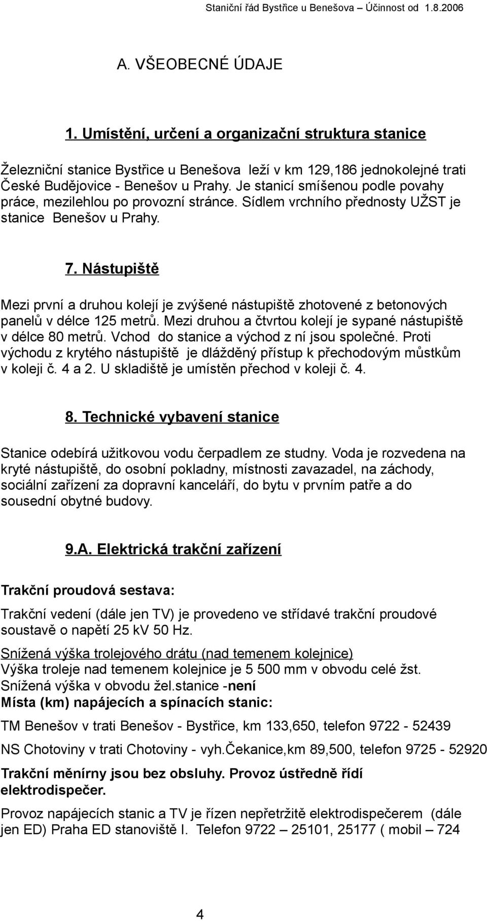 Nástupiště Mezi první a druhou kolejí je zvýšené nástupiště zhotovené z betonových panelů v délce 125 metrů. Mezi druhou a čtvrtou kolejí je sypané nástupiště v délce 80 metrů.