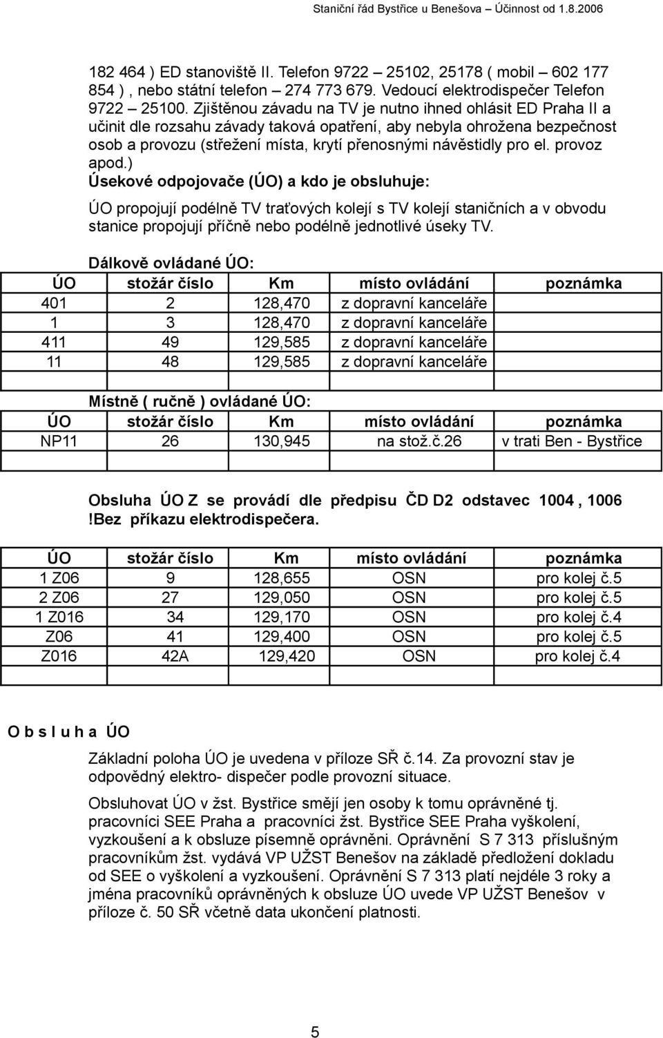 el. provoz apod.) Úsekové odpojovače (ÚO) a kdo je obsluhuje: ÚO propojují podélně TV traťových kolejí s TV kolejí staničních a v obvodu stanice propojují příčně nebo podélně jednotlivé úseky TV.