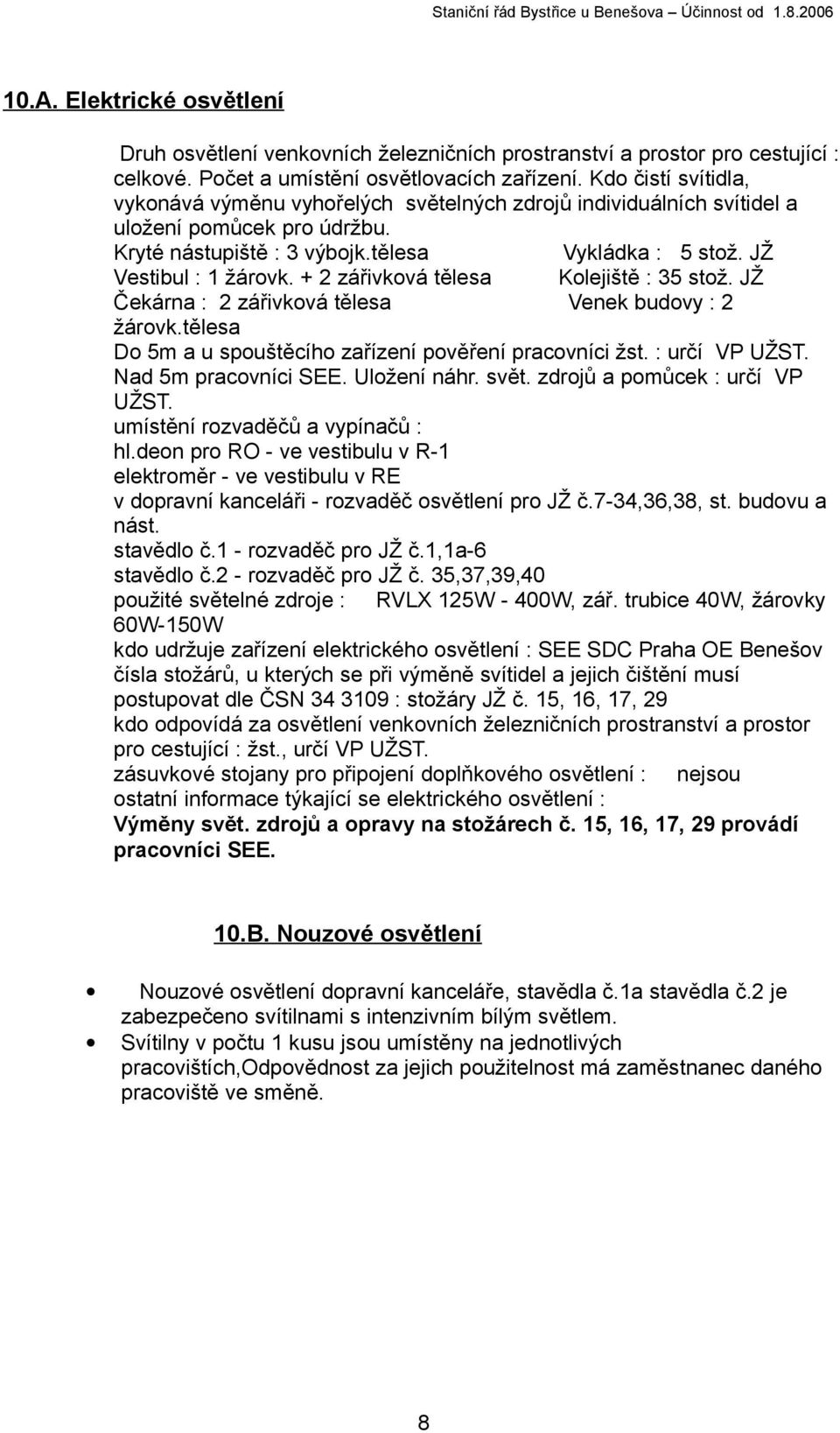 + 2 zářivková tělesa Kolejiště : 35 stož. JŽ Čekárna : 2 zářivková tělesa Venek budovy : 2 žárovk.tělesa Do 5m a u spouštěcího zařízení pověření pracovníci žst. : určí VP UŽST. Nad 5m pracovníci SEE.