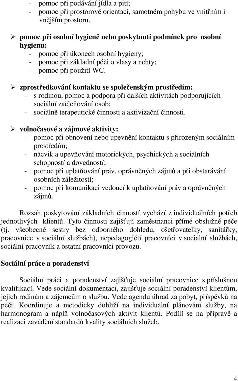 zprostředkování kontaktu se společenským prostředím: - s rodinou, pomoc a podpora při dalších aktivitách podporujících sociální začleňování osob; - sociálně terapeutické činnosti a aktivizační