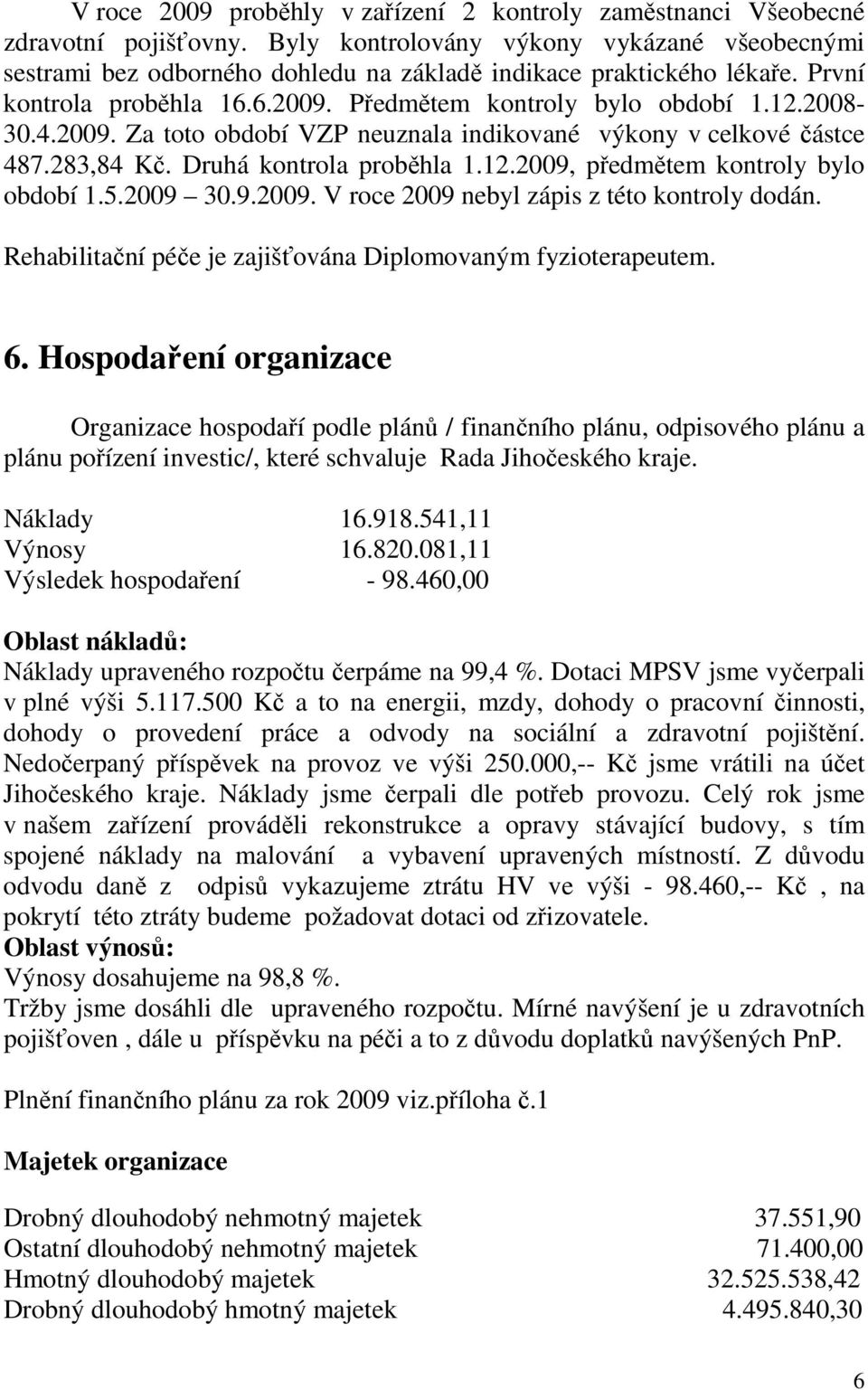 2009. Za toto období VZP neuznala indikované výkony v celkové částce 487.283,84 Kč. Druhá kontrola proběhla 1.12.2009, předmětem kontroly bylo období 1.5.2009 30.9.2009. V roce 2009 nebyl zápis z této kontroly dodán.