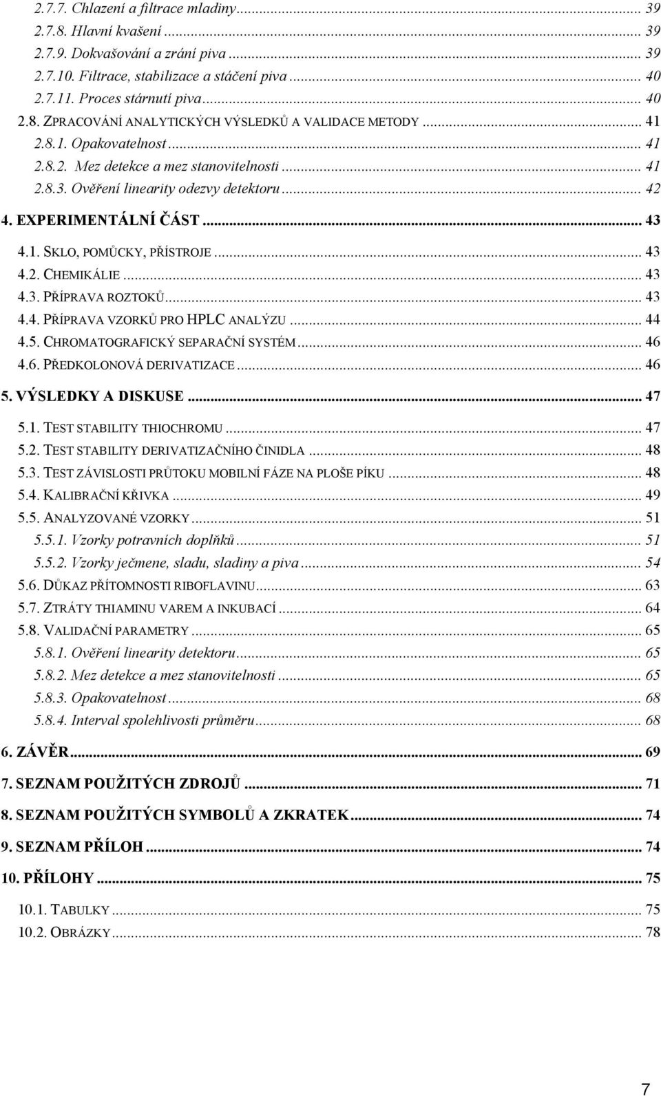 .. 43 4.3. PŘÍPRAVA ROZTOKŮ... 43 4.4. PŘÍPRAVA VZORKŮ PRO HPLC ANALÝZU... 44 4.5. CHROMATOGRAFICKÝ SEPARAČNÍ SYSTÉM... 46 4.6. PŘEDKOLONOVÁ DERIVATIZACE... 46 5. VÝSLEDKY A DISKUSE... 47 5.1.