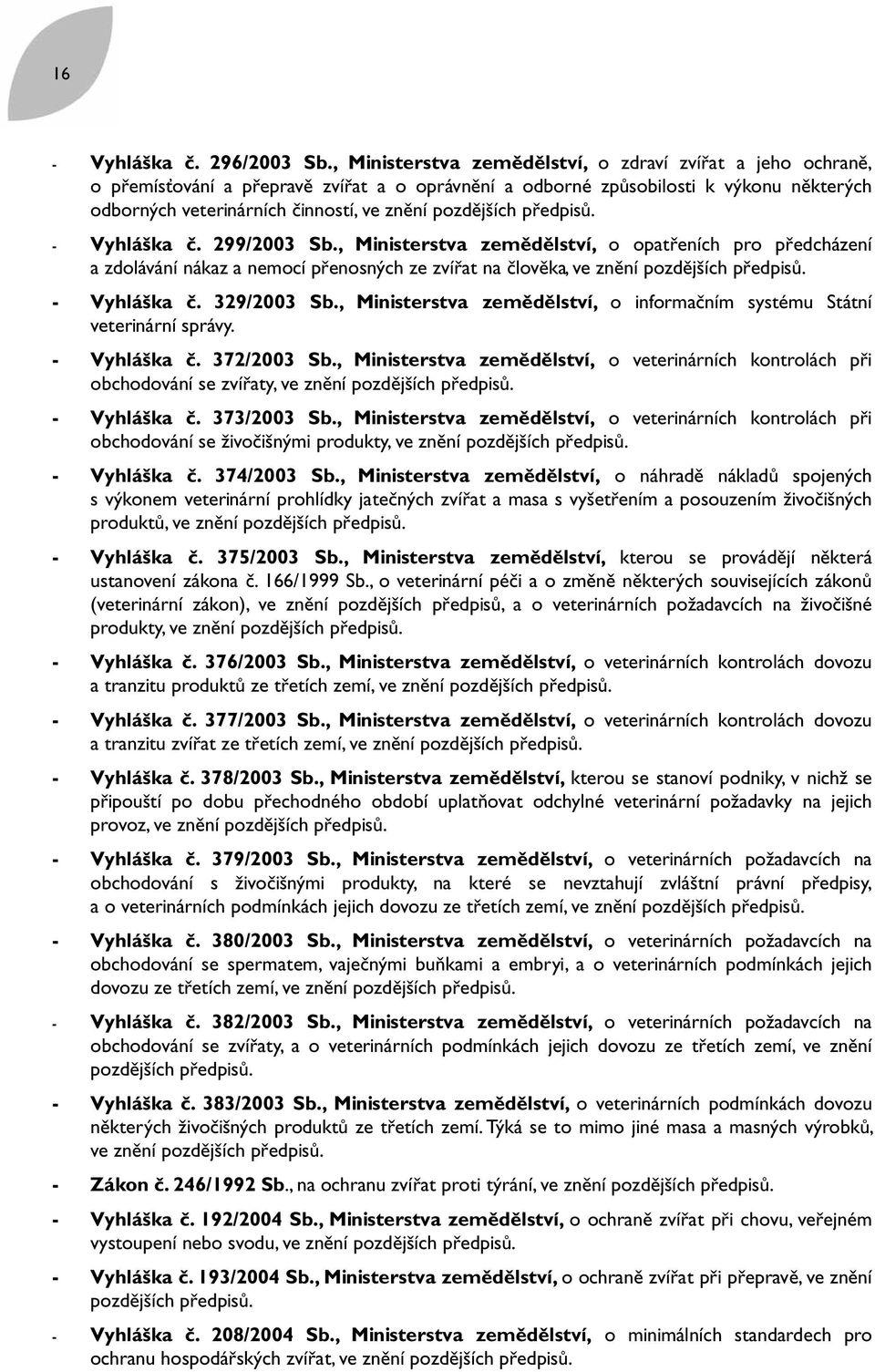 pozdějších předpisů. - Vyhláška č. 299/2003 Sb., Ministerstva zemědělství, o opatřeních pro předcházení a zdolávání nákaz a nemocí přenosných ze zvířat na člověka, ve znění pozdějších předpisů.