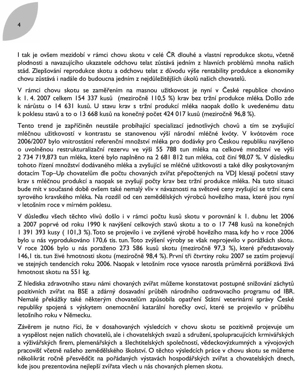 V rámci chovu skotu se zaměřením na masnou užitkovost je nyní v České republice chováno k 1. 4. 2007 celkem 154 337 kusů (meziročně 110,5 %) krav bez tržní produkce mléka.