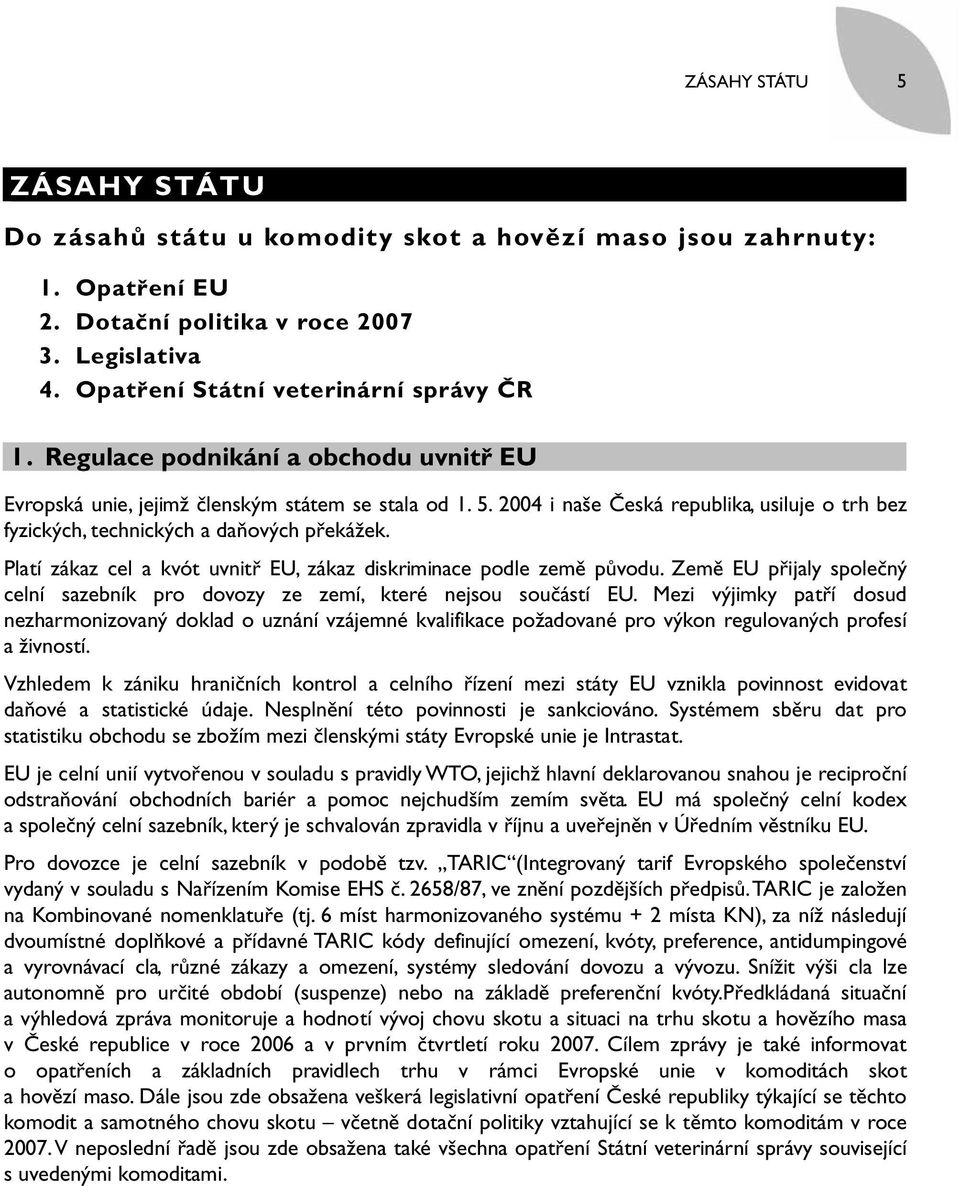 Platí zákaz cel a kvót uvnitř EU, zákaz diskriminace podle země původu. Země EU přijaly společný celní sazebník pro dovozy ze zemí, které nejsou součástí EU.