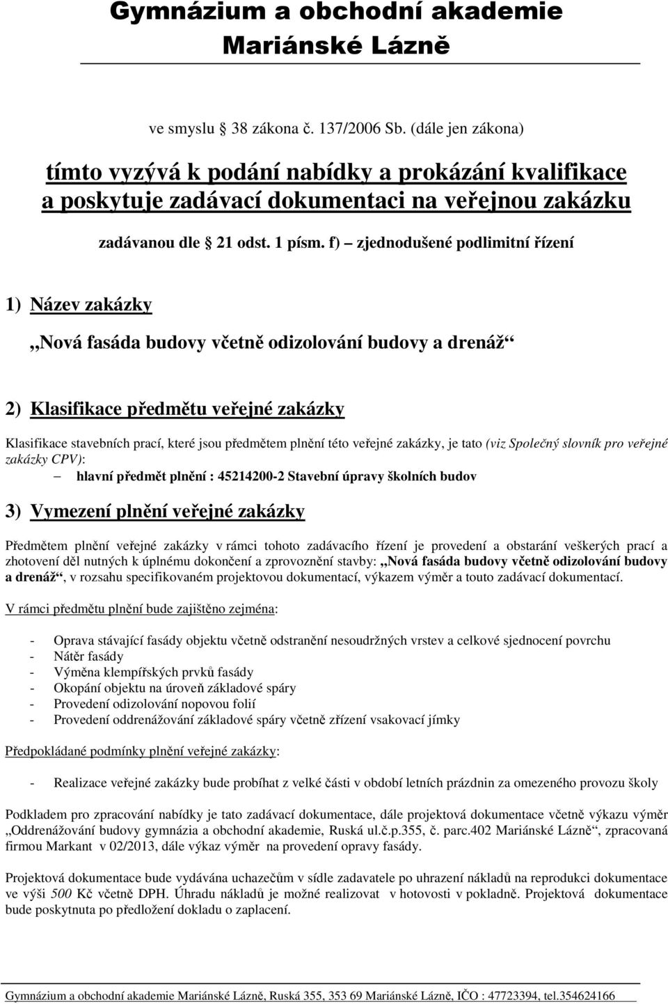 f) zjednodušené podlimitní řízení 1) Název zakázky Nová fasáda budovy včetně odizolování budovy a drenáž 2) Klasifikace předmětu veřejné zakázky Klasifikace stavebních prací, které jsou předmětem