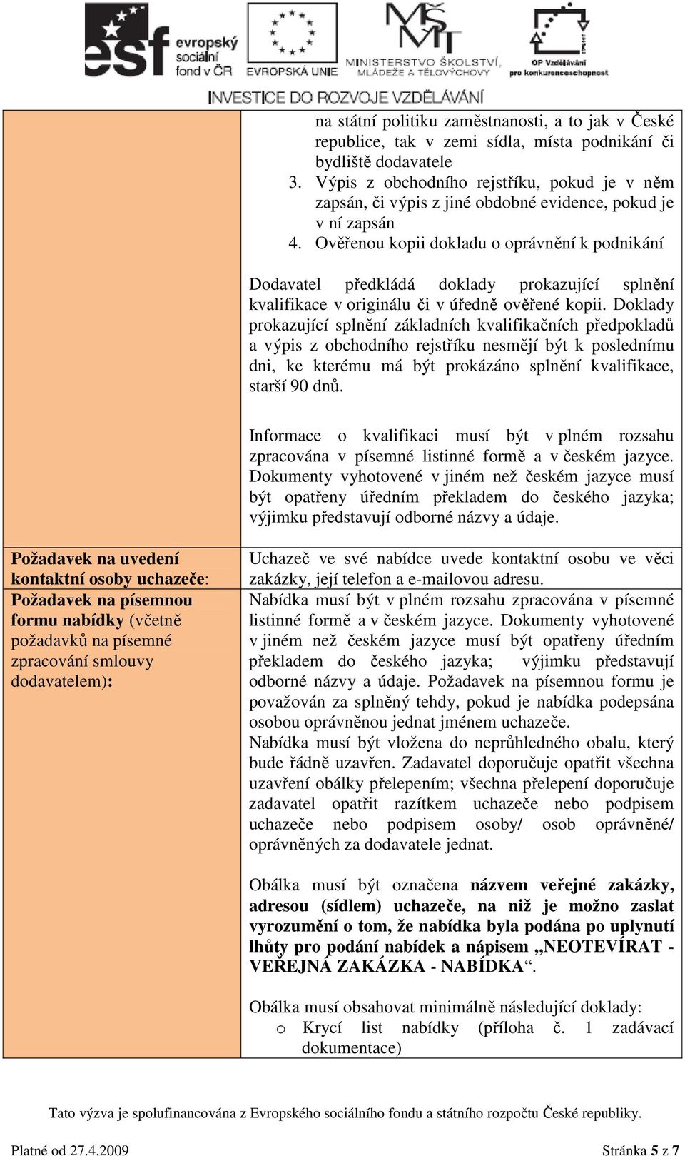 Ověřenou kopii dokladu o oprávnění k podnikání Dodavatel předkládá doklady prokazující splnění kvalifikace v originálu či v úředně ověřené kopii.