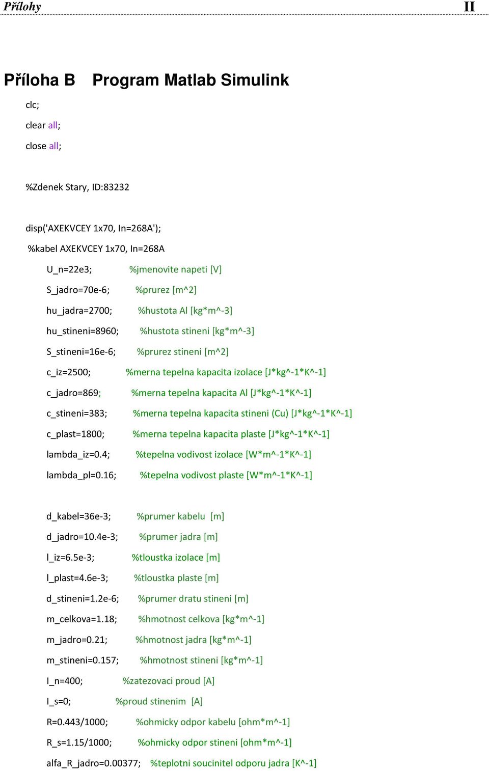 16; %jmenovite napeti [V] %prurez[m^2] %hustota Al [kg*m^-3] %hustota stineni [kg*m^-3] %prurez stineni [m^2] %merna tepelna kapacita izolace [J*kg^-1*K^-1] %merna tepelna kapacita Al [J*kg^-1*K^-1]