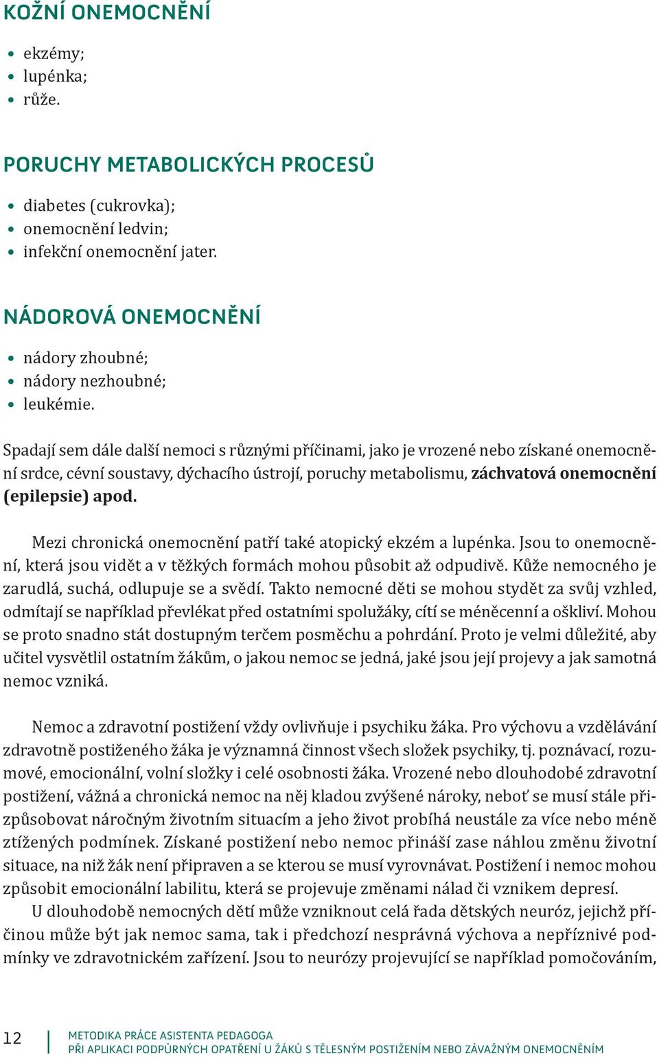 Mezi chronická onemocnění patří také atopický ekzém a lupénka. Jsou to onemocnění, která jsou vidět a v těžkých formách mohou působit až odpudivě.