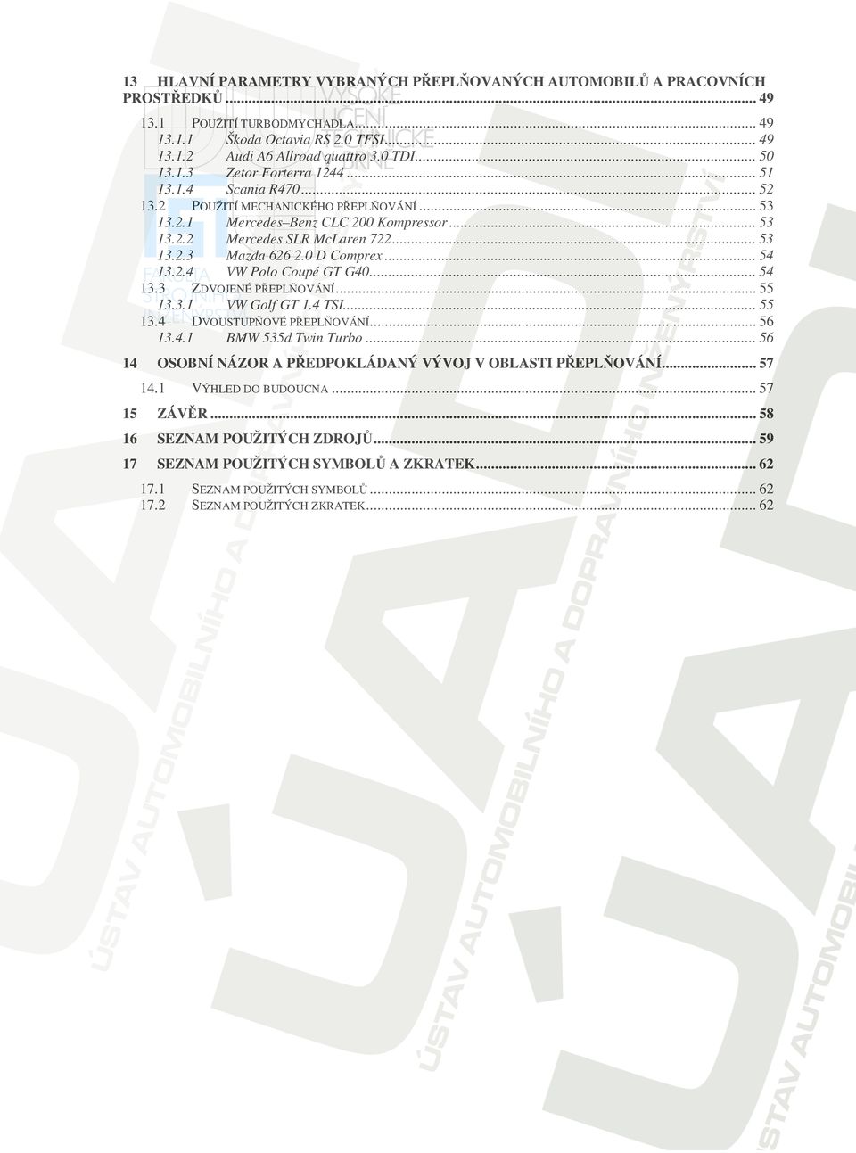 0 D Comprex... 54 13.2.4 VW Polo Coupé GT G40... 54 13.3 ZDVOJENÉ PěEPLĕOVÁNÍ... 55 13.3.1 VW Golf GT 1.4 TSI... 55 13.4 DVOUSTUPĕOVÉ PěEPLĕOVÁNÍ... 56 13.4.1 BMW 535d Twin Turbo.