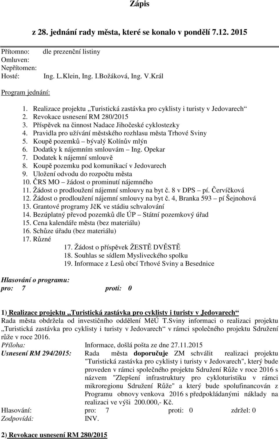 Pravidla pro užívání městského rozhlasu města Trhové Sviny 5. Koupě pozemků bývalý Kolínův mlýn 6. Dodatky k nájemním smlouvám Ing. Opekar 7. Dodatek k nájemní smlouvě 8.