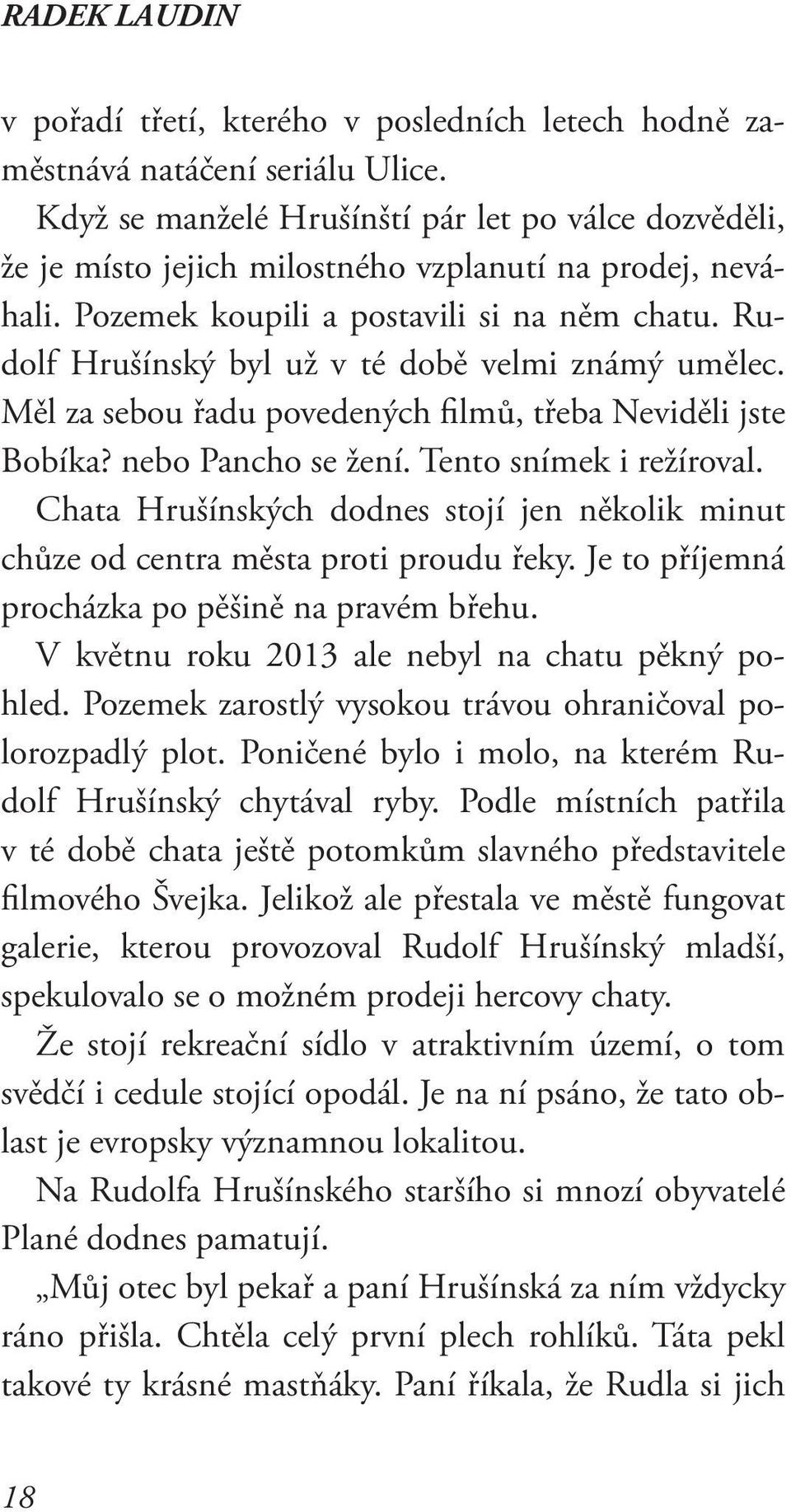 Rudolf Hrušínský byl už v té době velmi známý umělec. Měl za sebou řadu povedených filmů, třeba Neviděli jste Bobíka? nebo Pancho se žení. Tento snímek i režíroval.
