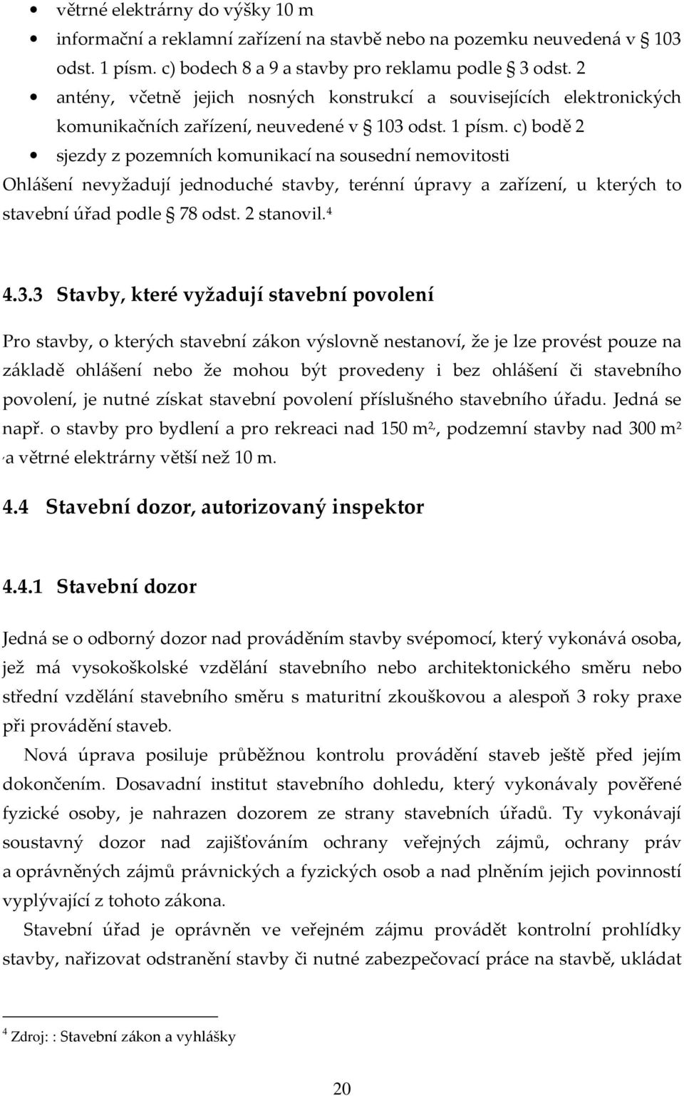 c) bodě 2 sjezdy z pozemních komunikací na sousední nemovitosti Ohlášení nevyžadují jednoduché stavby, terénní úpravy a zařízení, u kterých to stavební úřad podle 78 odst. 2 stanovil. 4 4.3.