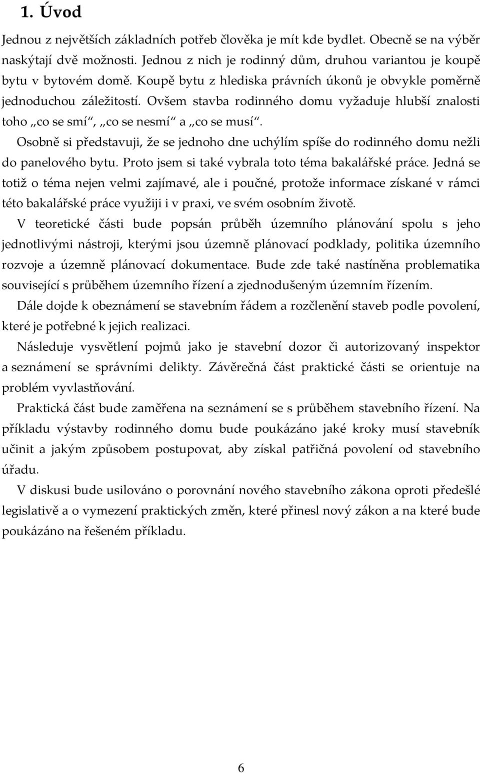 Osobně si představuji, že se jednoho dne uchýlím spíše do rodinného domu nežli do panelového bytu. Proto jsem si také vybrala toto téma bakalářské práce.