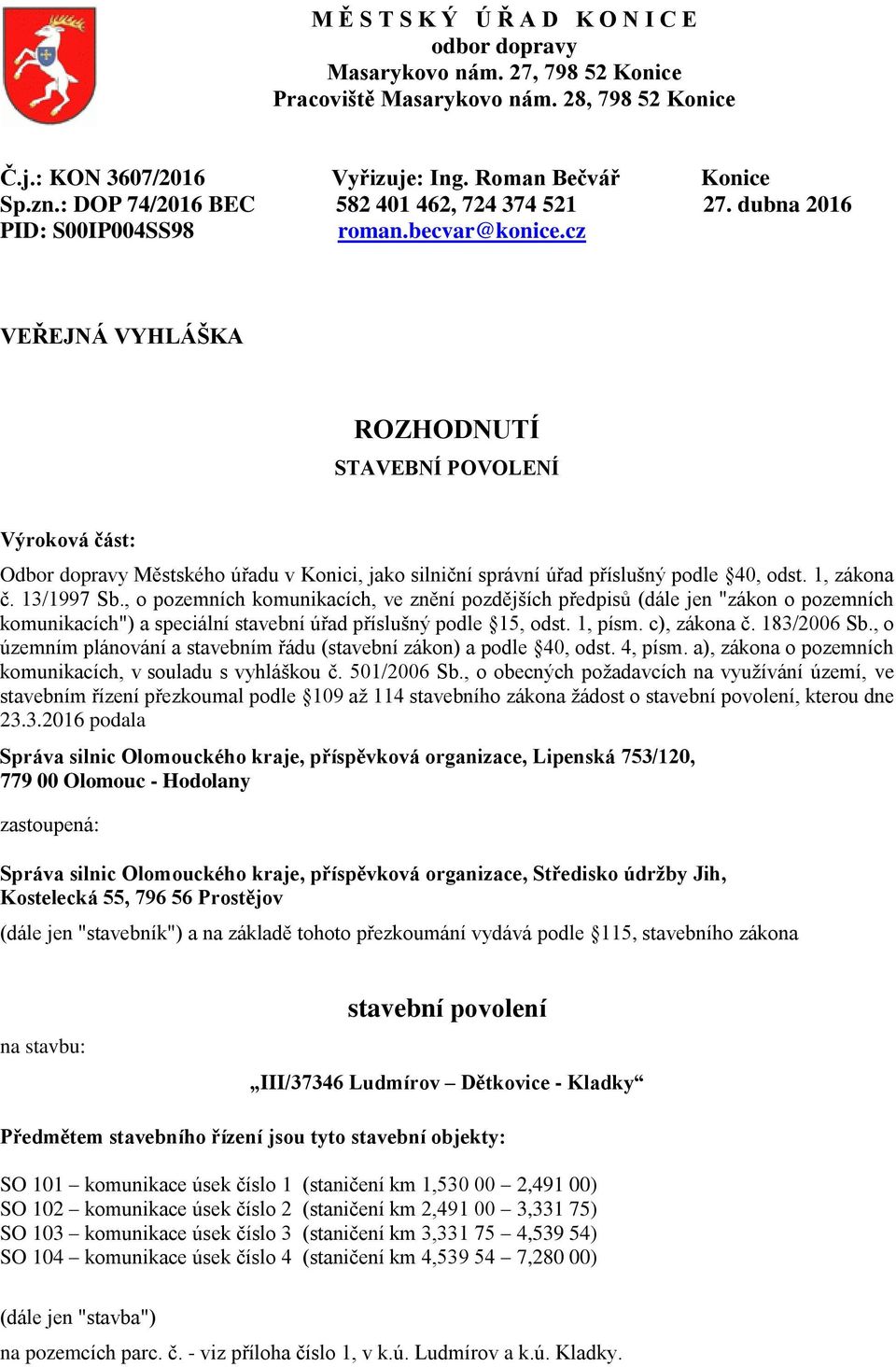 cz VEŘEJNÁ VYHLÁŠKA ROZHODNUTÍ STAVEBNÍ POVOLENÍ Výroková část: Odbor dopravy Městského úřadu v Konici, jako silniční správní úřad příslušný podle 40, odst. 1, zákona č. 13/1997 Sb.