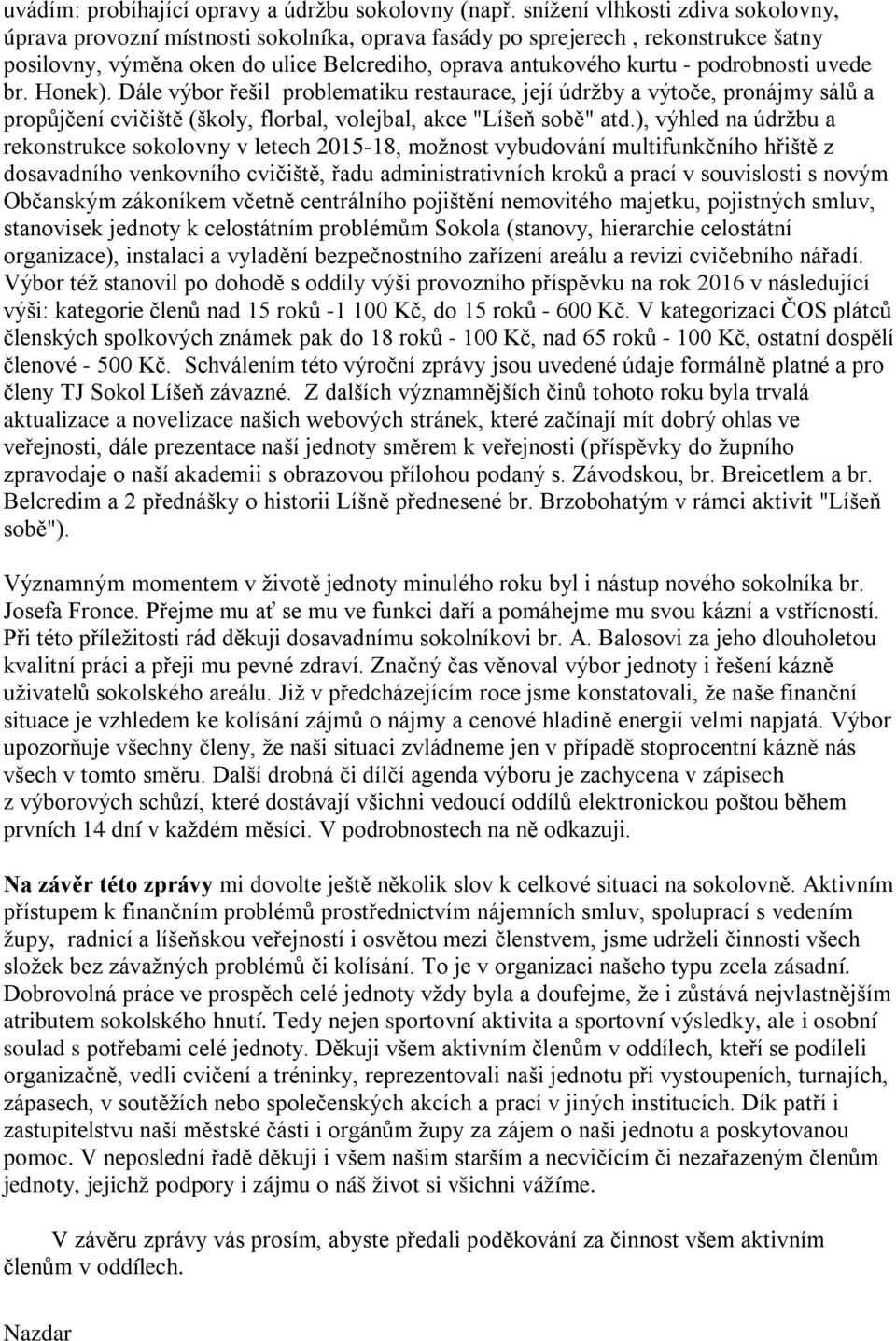 podrobnosti uvede br. Honek). Dále výbor řešil problematiku restaurace, její údržby a výtoče, pronájmy sálů a propůjčení cvičiště (školy, florbal, volejbal, akce "Líšeň sobě" atd.