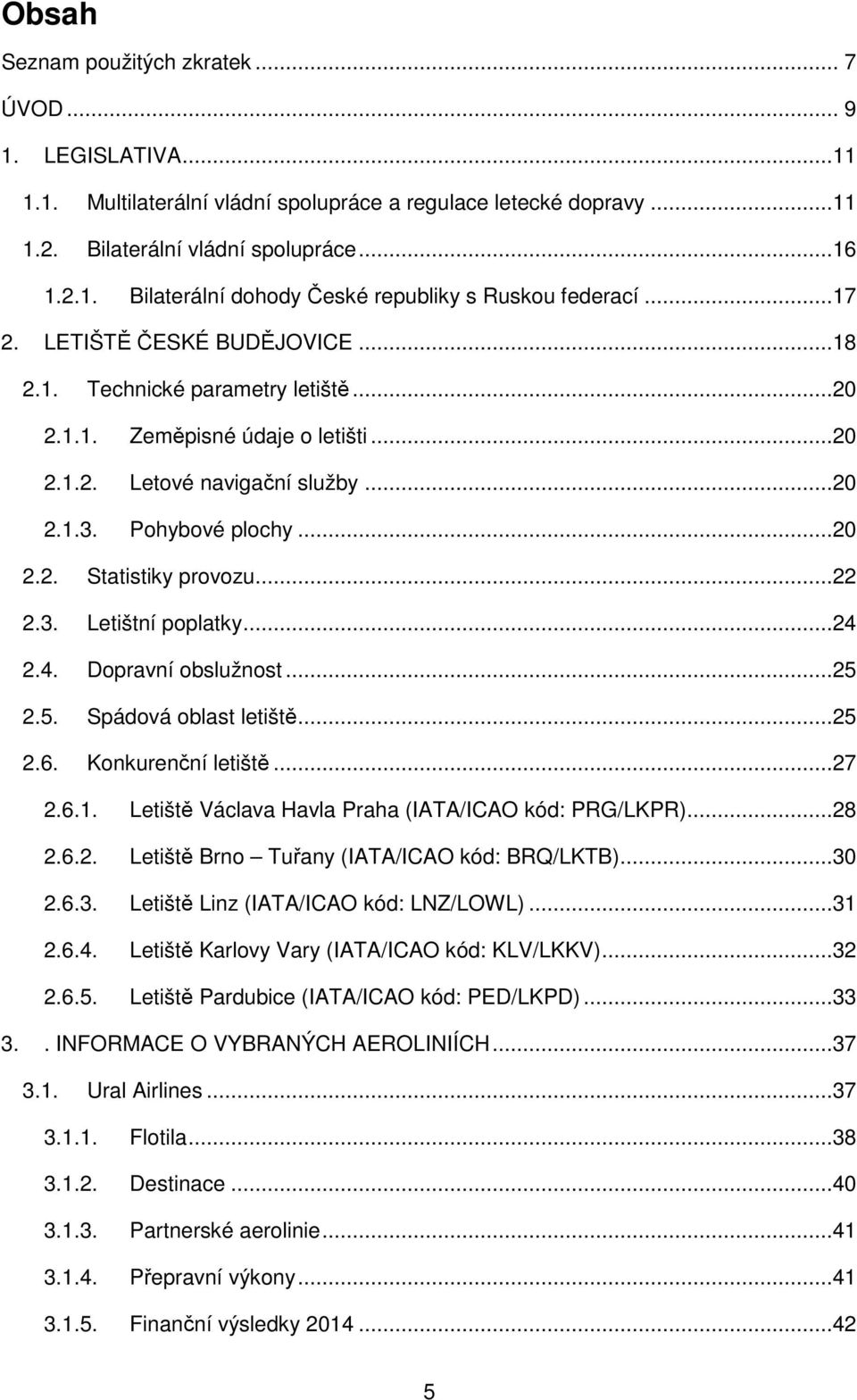 ..22 2.3. Letištní poplatky...24 2.4. Dopravní obslužnost...25 2.5. Spádová oblast letiště...25 2.6. Konkurenční letiště...27 2.6.1. Letiště Václava Havla Praha (IATA/ICAO kód: PRG/LKPR)...28 2.6.2. Letiště Brno Tuřany (IATA/ICAO kód: BRQ/LKTB).