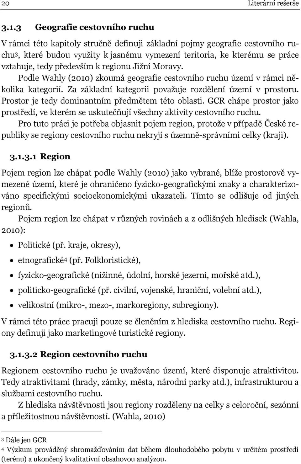 reginu Jiţní Mravy. Pdle Wahly (2010) zkumá gegrafie cestvníh ruchu území v rámci něklika kategrií. Za základní kategrii pvaţuje rzdělení území v prstru. Prstr je tedy dminantním předmětem tét blasti.