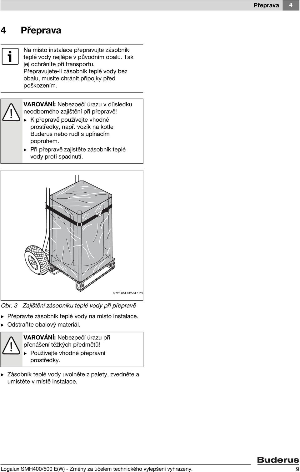 B K přepravě používejte vhodné prostředky, např. vozík na kotle Buderus nebo rudl s upínacím popruhem. B Při přepravě zajistěte zásobník teplé vody proti spadnutí. Obr.