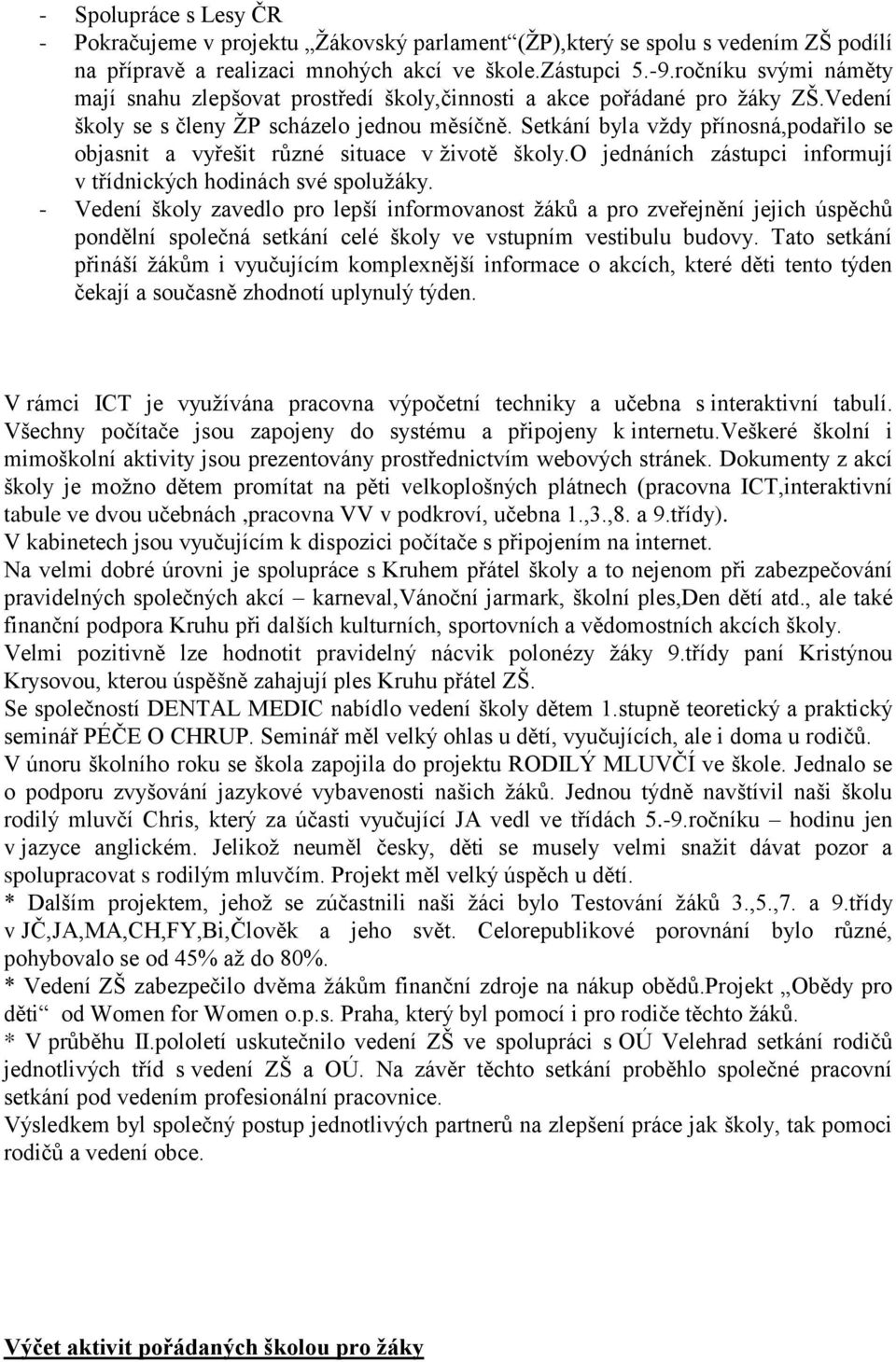 Setkání byla vždy přínosná,podařilo se objasnit a vyřešit různé situace v životě školy.o jednáních zástupci informují v třídnických hodinách své spolužáky.