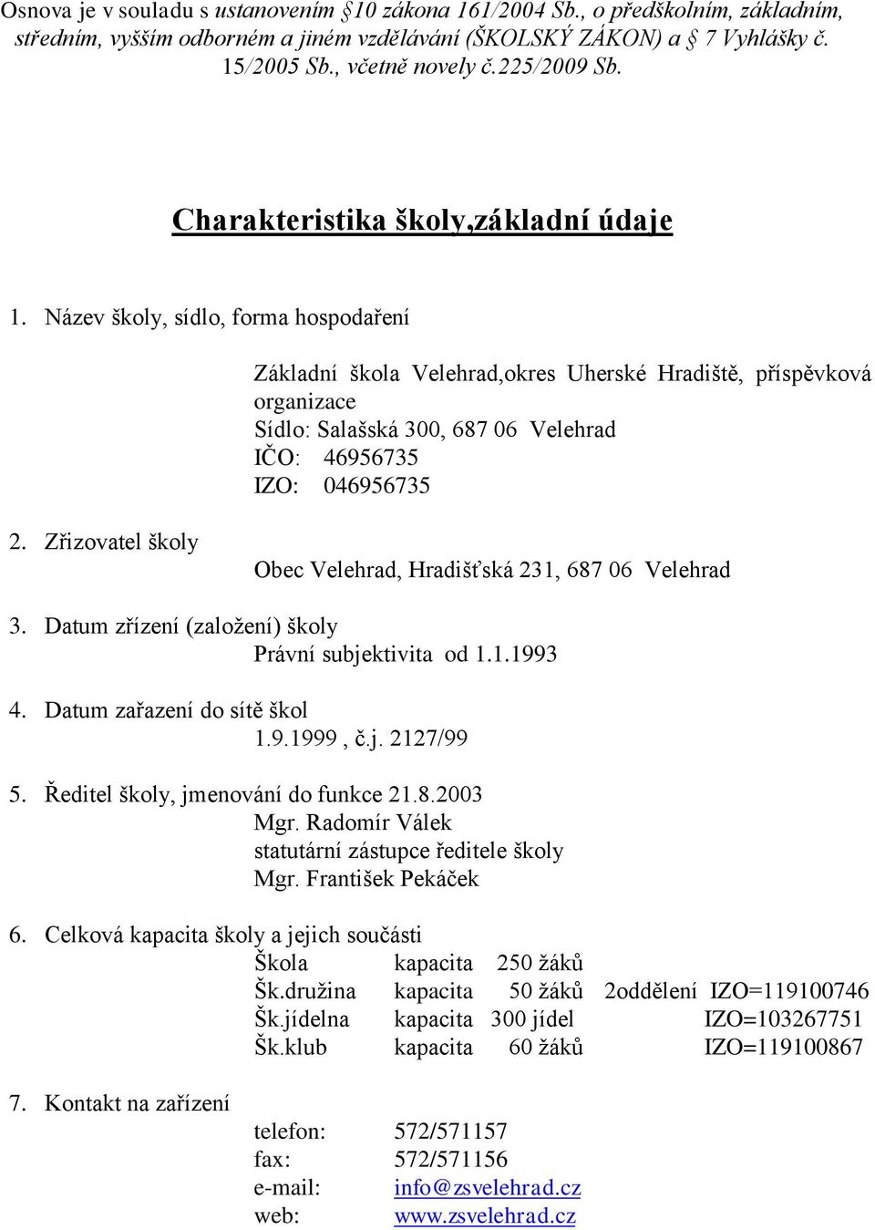 Název školy, sídlo, forma hospodaření Základní škola Velehrad,okres Uherské Hradiště, příspěvková organizace Sídlo: Salašská 300, 687 06 Velehrad IČO: 46956735 IZO: 046956735 2.