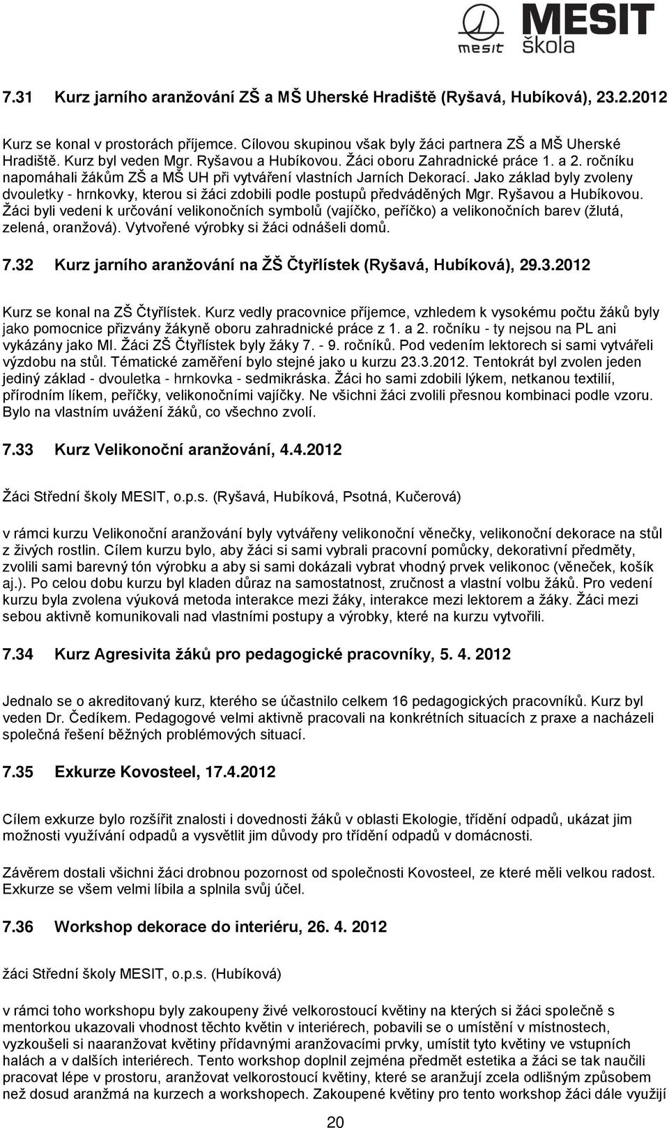 Jako základ byly zvoleny dvouletky - hrnkovky, kterou si žáci zdobili podle postupů předváděných Mgr. Ryšavou a Hubíkovou.