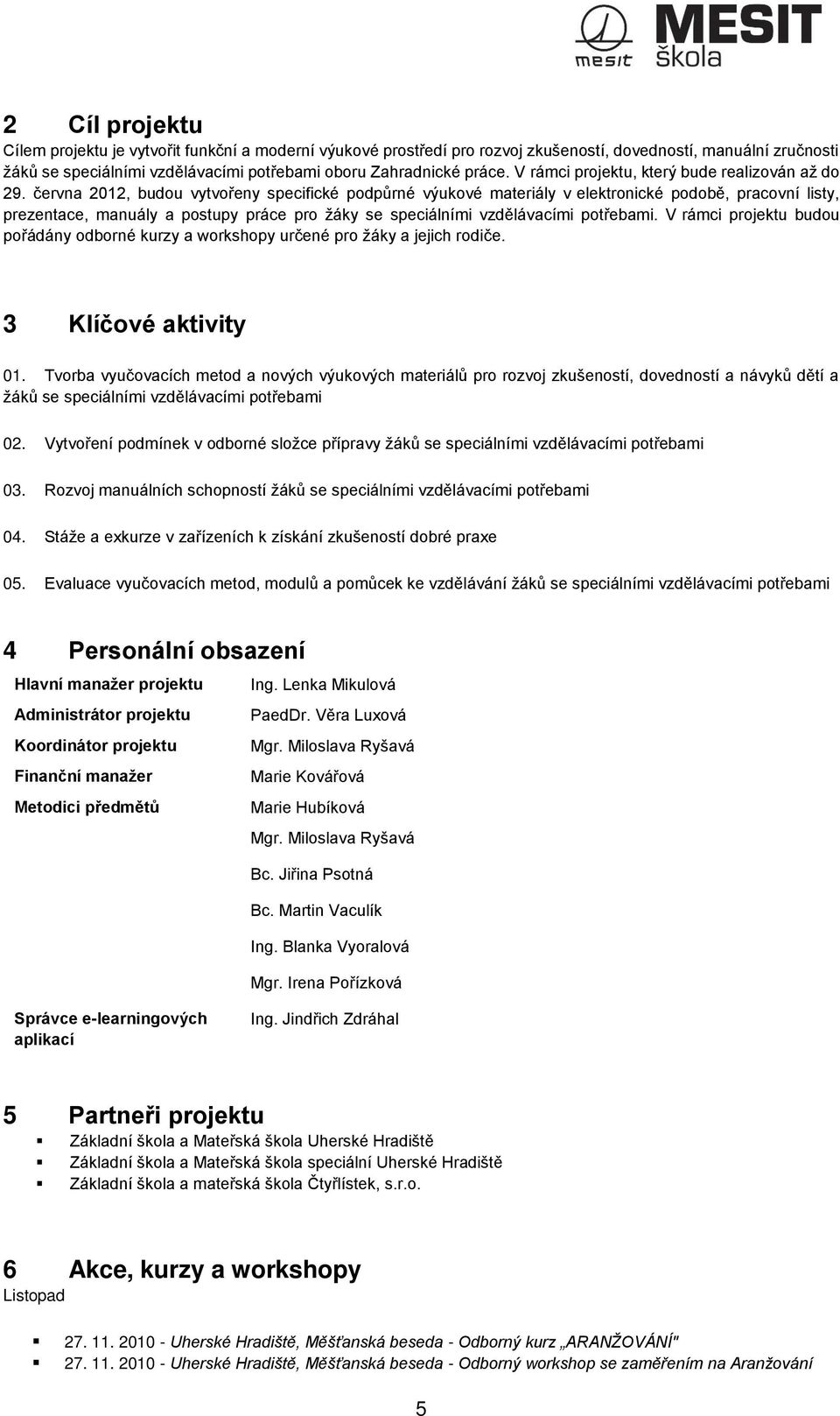 června 2012, budou vytvořeny specifické podpůrné výukové materiály v elektronické podobě, pracovní listy, prezentace, manuály a postupy práce pro žáky se speciálními vzdělávacími potřebami.