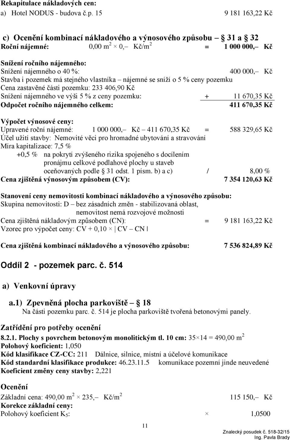 15 9 181 163,22 Kč c) Ocenění kombinací nákladového a výnosového způsobu 31 a 32 Roční nájemné: 0,00 m 2 0, Kč/m 2 = 1 000 000, Kč Snížení ročního nájemného: Snížení nájemného o 40 %: 400 000, Kč