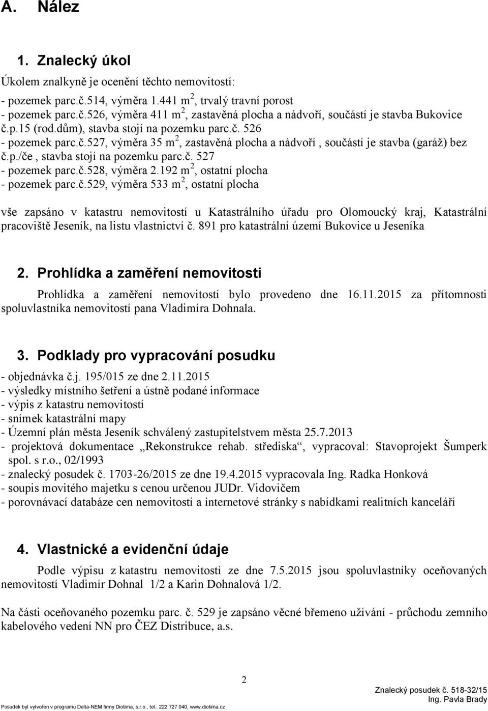 č.528, výměra 2.192 m 2, ostatní plocha - pozemek parc.č.529, výměra 533 m 2, ostatní plocha vše zapsáno v katastru nemovitostí u Katastrálního úřadu pro Olomoucký kraj, Katastrální pracoviště Jeseník, na listu vlastnictví č.