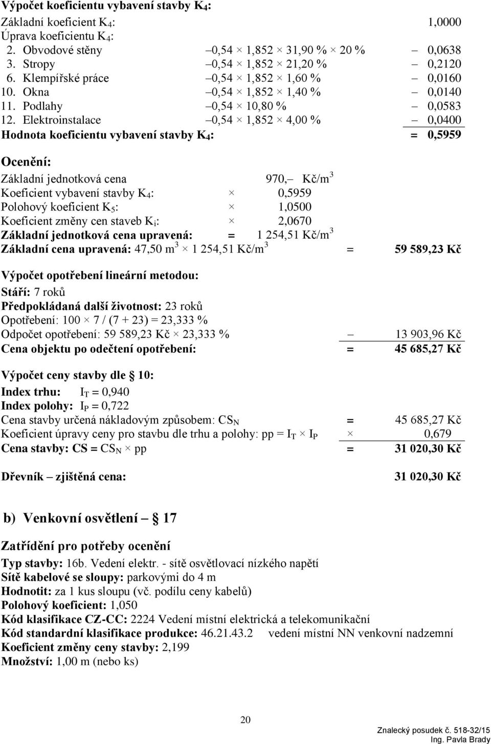 Elektroinstalace 0,54 1,852 4,00 % 0,0400 Hodnota koeficientu vybavení stavby K 4 : = 0,5959 Ocenění: Základní jednotková cena 970, Kč/m 3 Koeficient vybavení stavby K 4 : 0,5959 Polohový koeficient