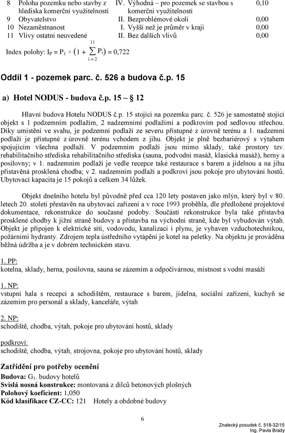 p. 15 12 Hlavní budova Hotelu NODUS č.p. 15 stojící na pozemku parc. č. 526 je samostatně stojící objekt s 1 podzemním podlažím, 2 nadzemními podlažími a podkrovím pod sedlovou střechou.