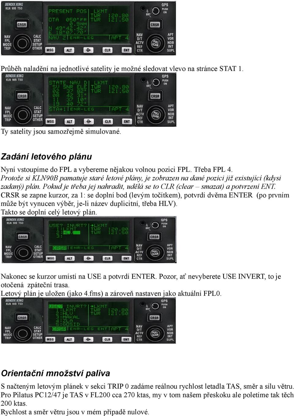 Protože si KLN90B pamatuje staré letové plány, je zobrazen na dané pozici již existující (kdysi zadaný) plán. Pokud je třeba jej nahradit, udělá se to CLR (clear smazat) a potvrzení ENT.