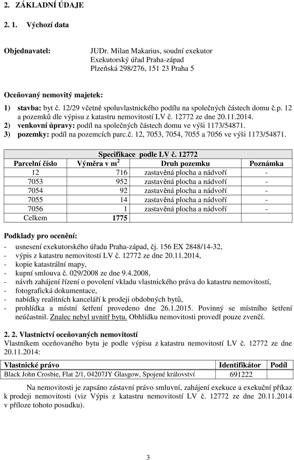 2) venkovní úpravy: podíl na společných částech domu ve výši 1173/54871. 3) pozemky: podíl na pozemcích parc.č. 12, 7053, 7054, 7055 a 7056 ve výši 1173/54871. Specifikace podle LV č.