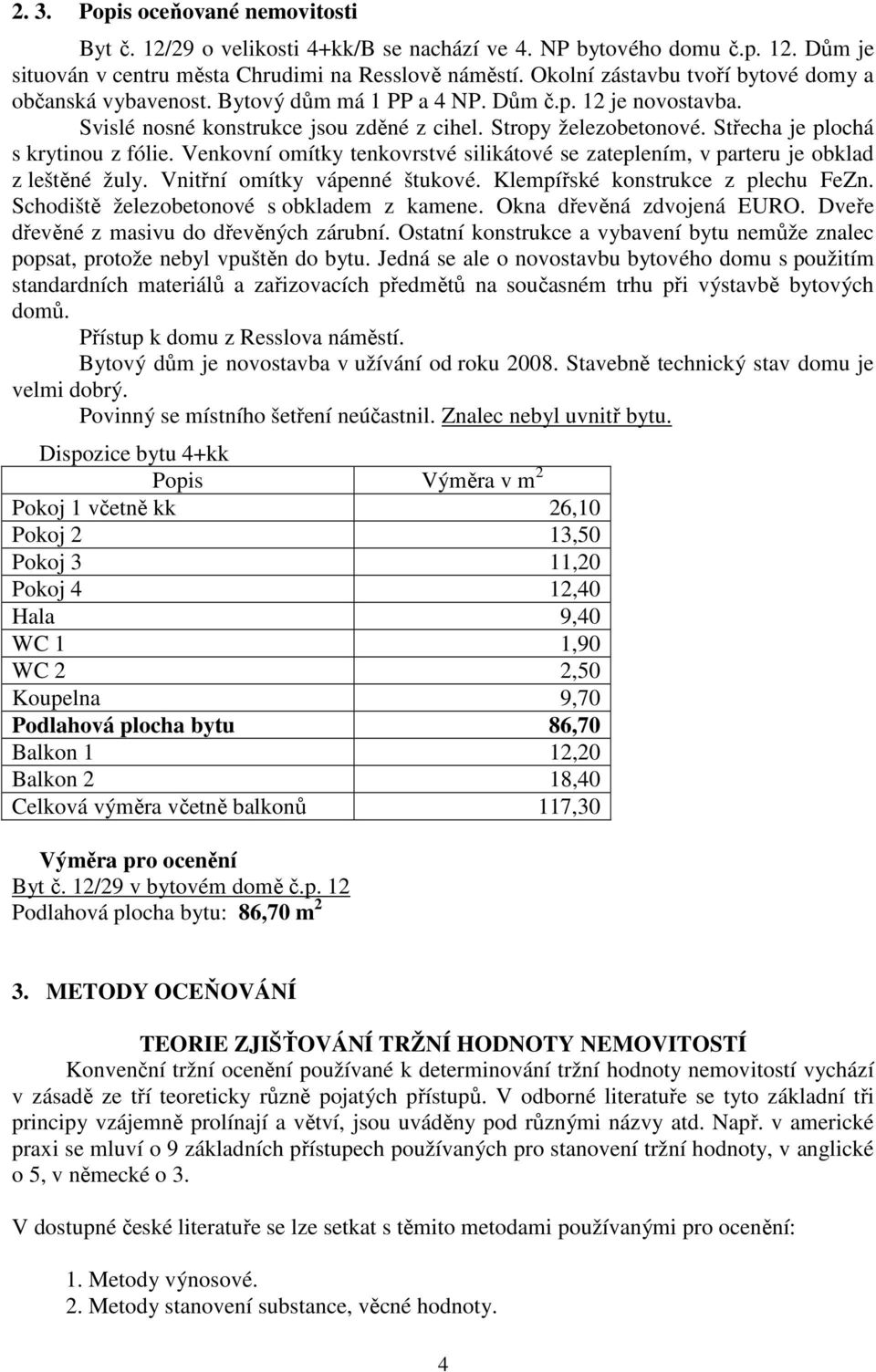 Střecha je plochá s krytinou z fólie. Venkovní omítky tenkovrstvé silikátové se zateplením, v parteru je obklad z leštěné žuly. Vnitřní omítky vápenné štukové. Klempířské konstrukce z plechu FeZn.