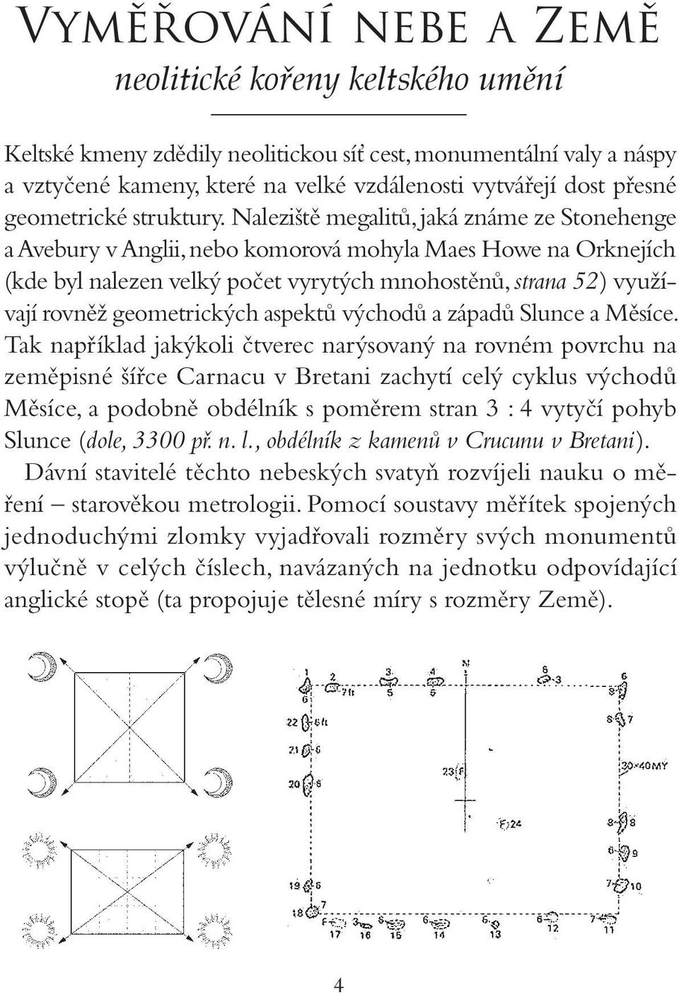 Naleziště megalitů, jaká známe ze Stonehenge a Avebury v Anglii, nebo komorová mohyla Maes Howe na Orknejích (kde byl nalezen velký počet vyrytých mnohostěnů, strana 52) využívají rovněž