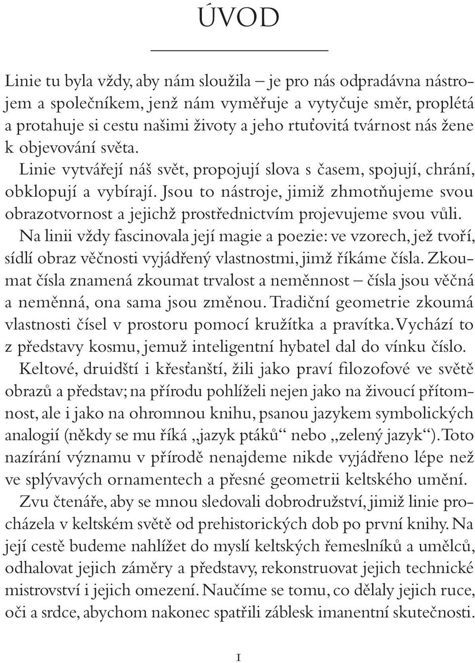 Jsou to nástroje, jimiž zhmotňujeme svou obrazotvornost a jejichž prostřednictvím projevujeme svou vůli.