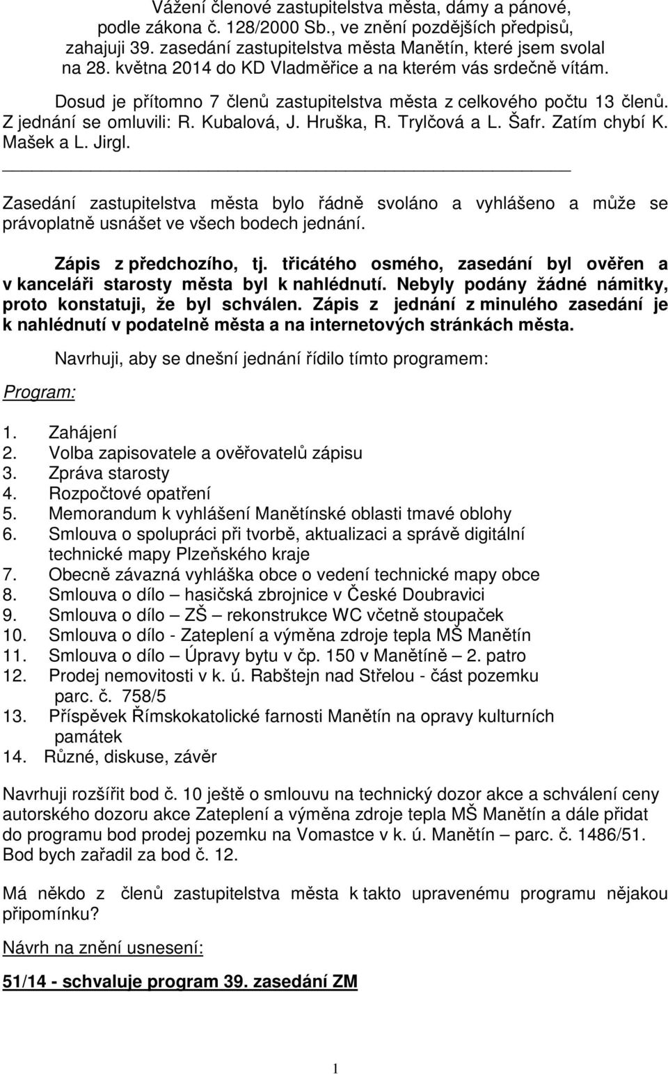 Šafr. Zatím chybí K. Mašek a L. Jirgl. Zasedání zastupitelstva města bylo řádně svoláno a vyhlášeno a může se právoplatně usnášet ve všech bodech jednání. Zápis z předchozího, tj.