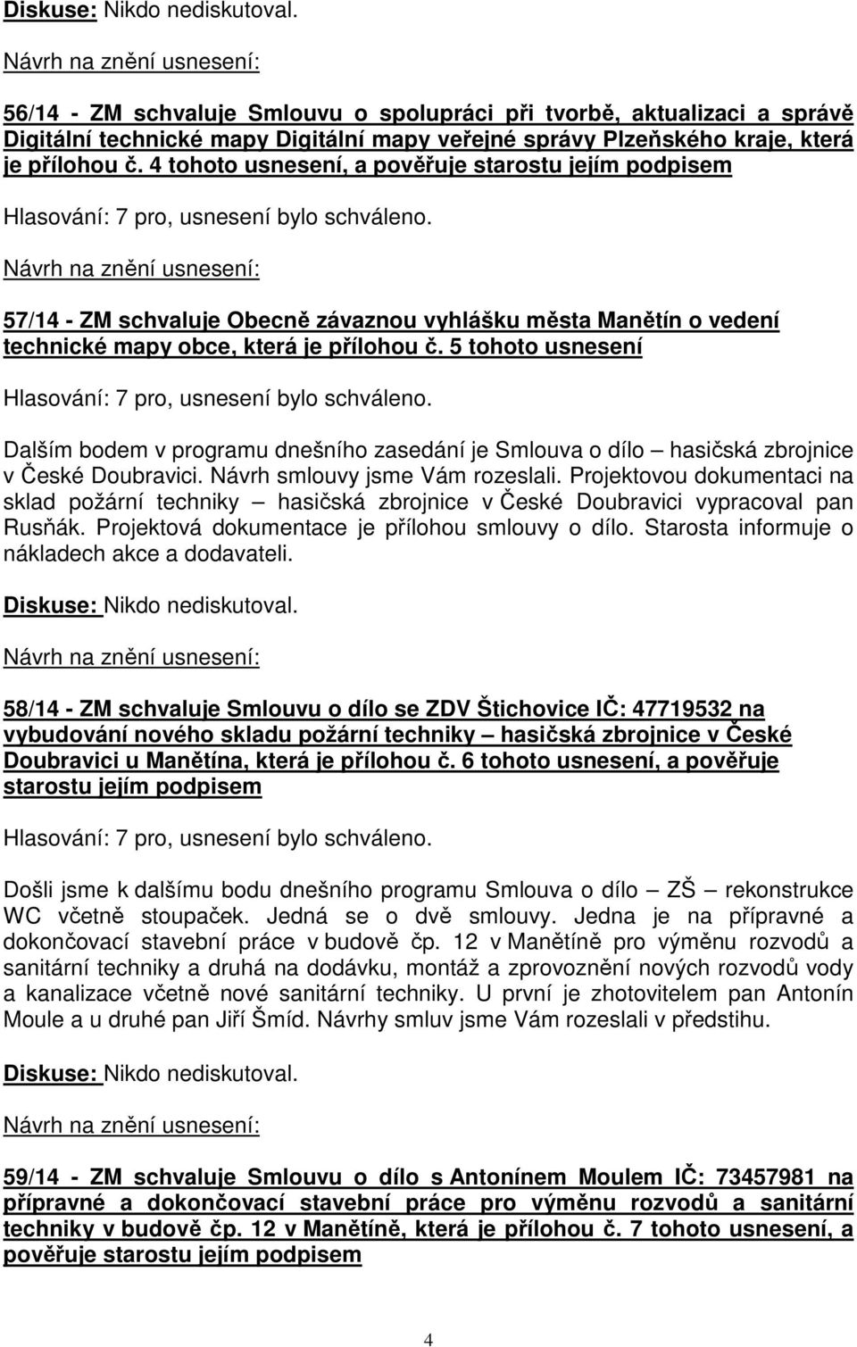 5 tohoto usnesení Dalším bodem v programu dnešního zasedání je Smlouva o dílo hasičská zbrojnice v České Doubravici. Návrh smlouvy jsme Vám rozeslali.