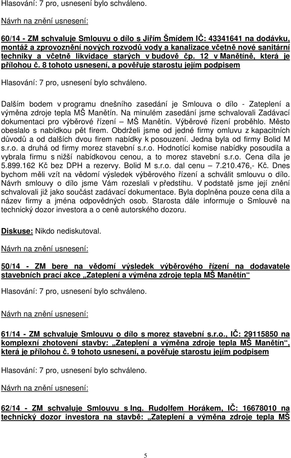 Na minulém zasedání jsme schvalovali Zadávací dokumentaci pro výběrové řízení MŠ Manětín. Výběrové řízení proběhlo. Město obeslalo s nabídkou pět firem.