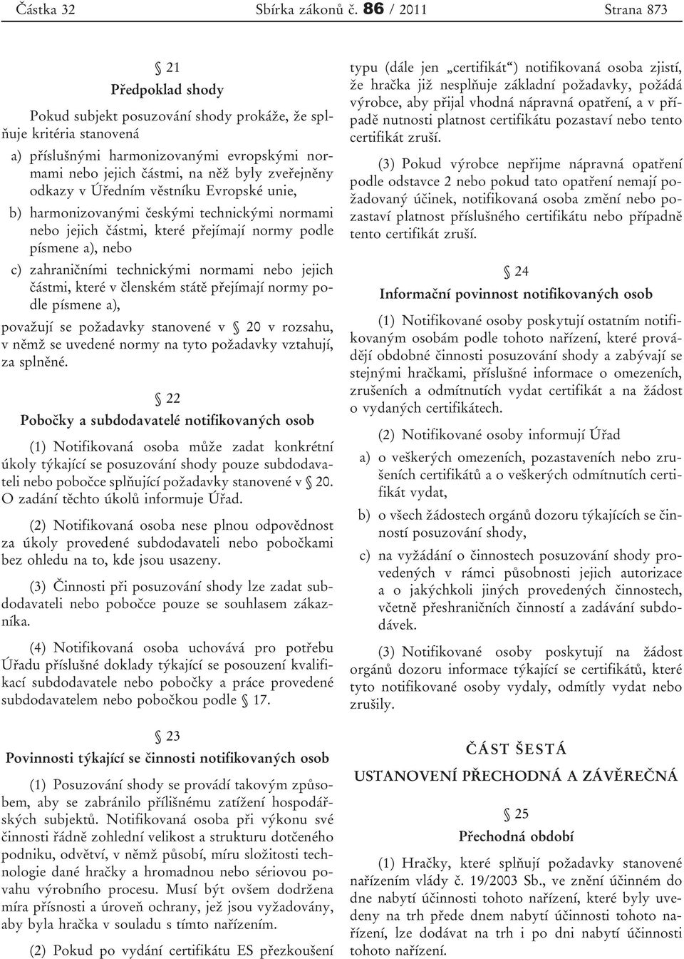 zveřejněny odkazy v Úředním věstníku Evropské unie, b) harmonizovanými českými technickými normami nebo jejich částmi, které přejímají normy podle písmene a), nebo c) zahraničními technickými normami