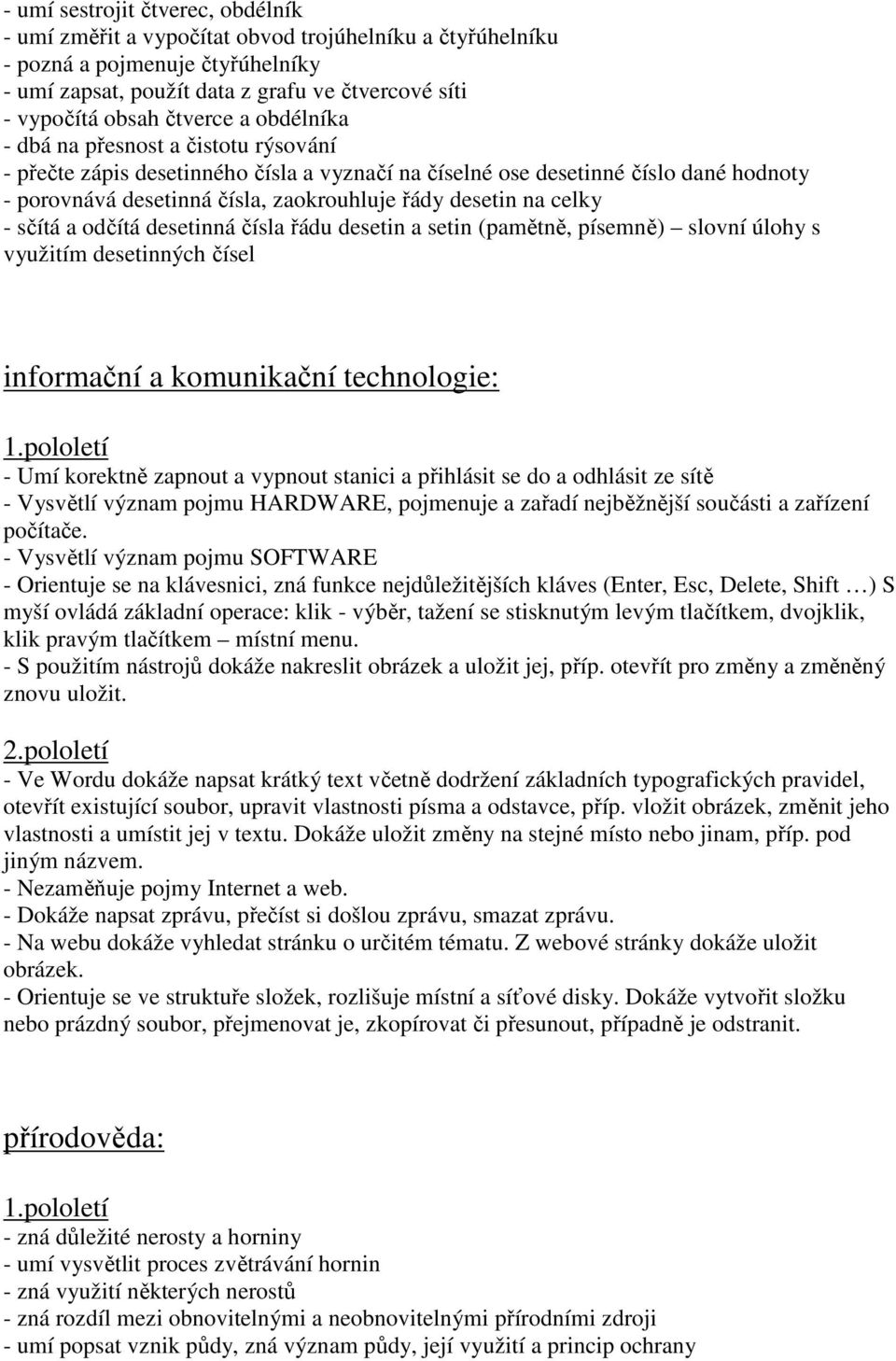 na celky - sčítá a odčítá desetinná čísla řádu desetin a setin (pamětně, písemně) slovní úlohy s využitím desetinných čísel informační a komunikační technologie: - Umí korektně zapnout a vypnout