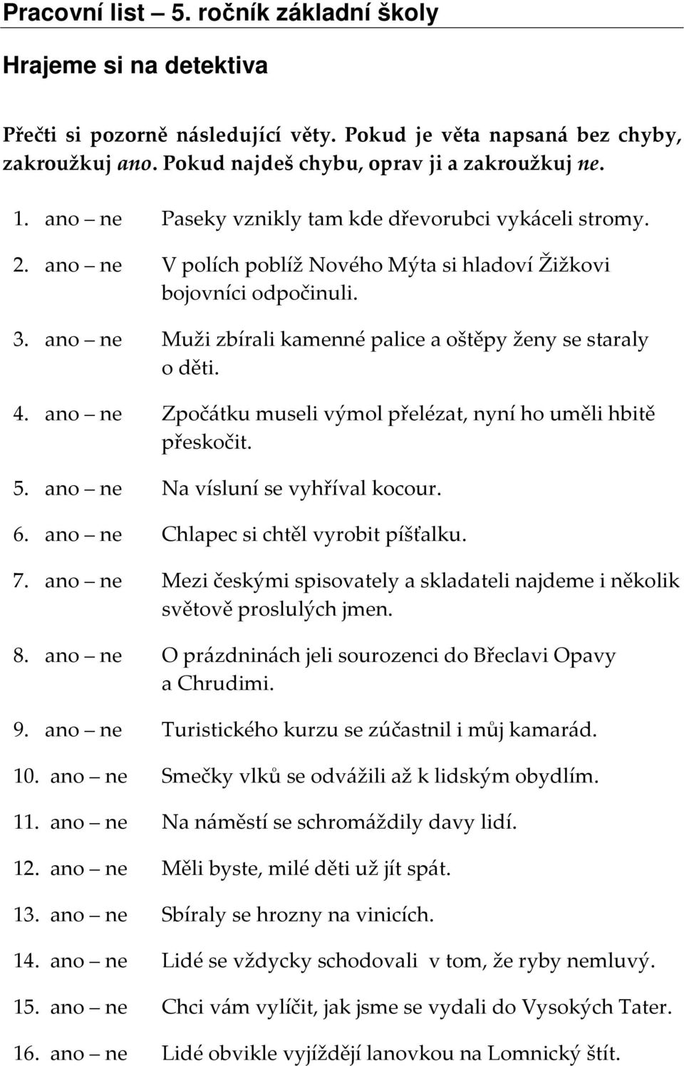 ano ne Muži zbírali kamenné palice a oštěpy ženy se staraly o děti. 4. ano ne Zpočátku museli výmol přelézat, nyní ho uměli hbitě přeskočit. 5. ano ne Na vísluní se vyhříval kocour. 6.